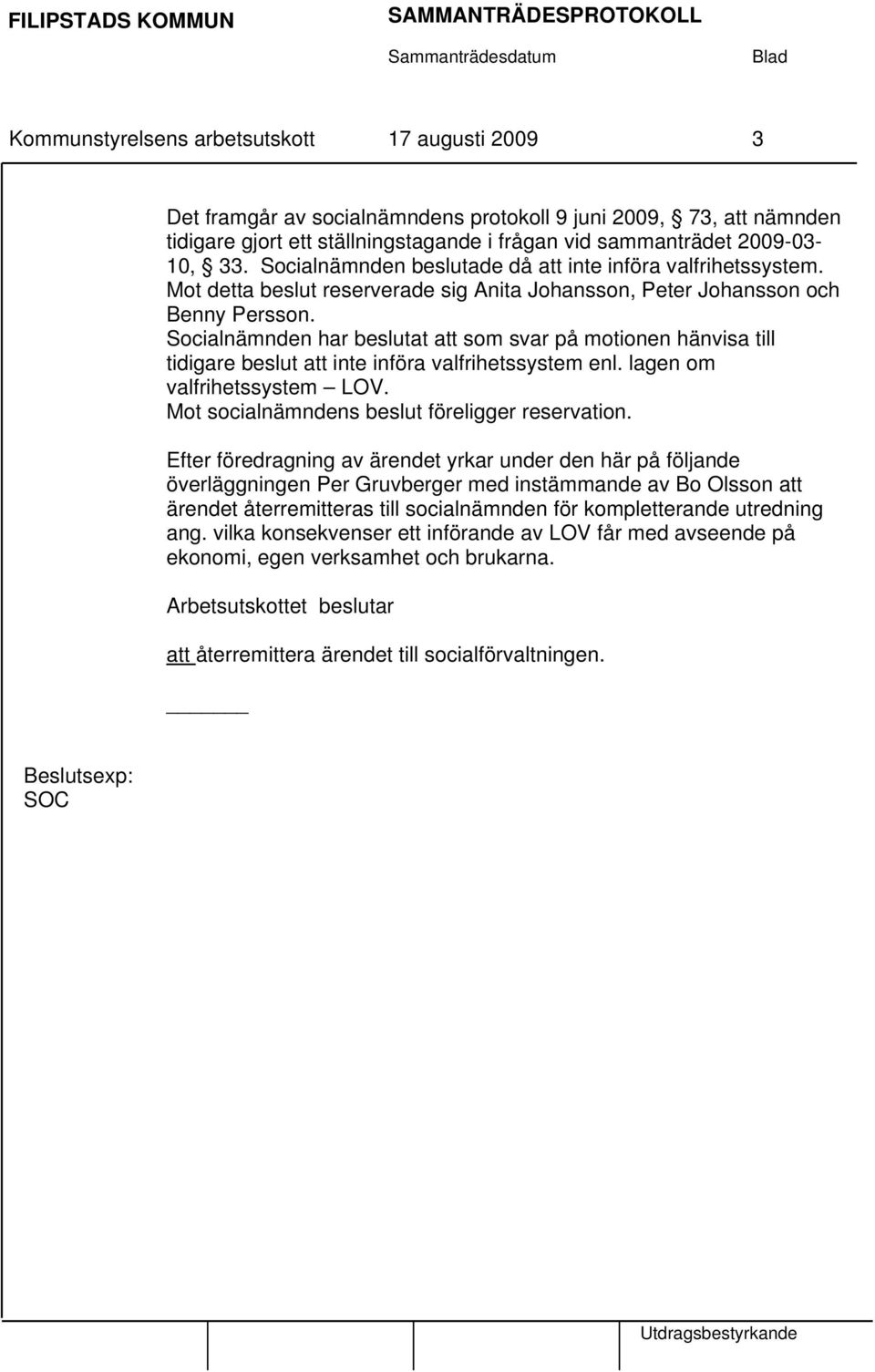 Socialnämnden har beslutat att som svar på motionen hänvisa till tidigare beslut att inte införa valfrihetssystem enl. lagen om valfrihetssystem LOV. Mot socialnämndens beslut föreligger reservation.