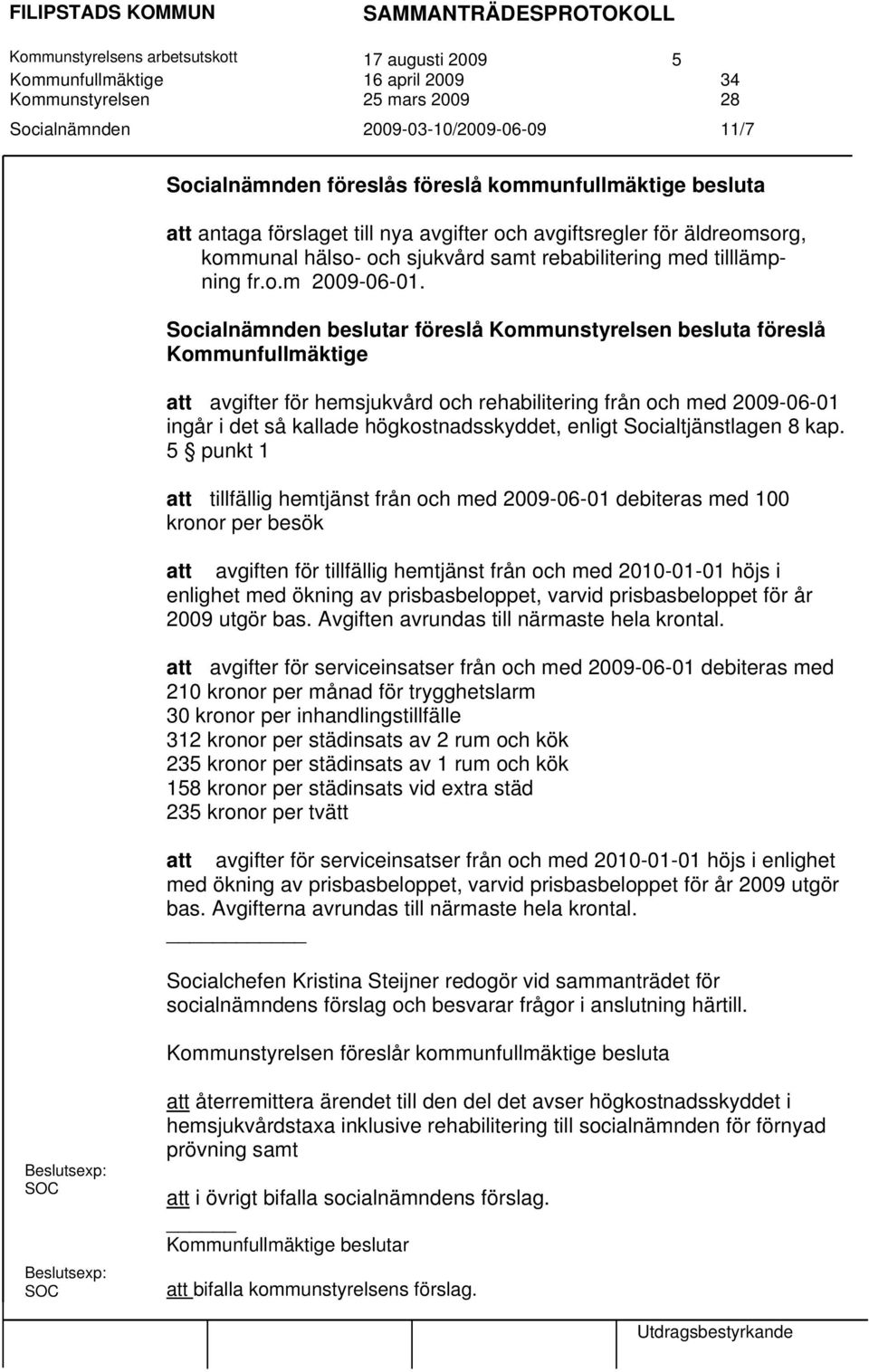 Socialnämnden beslutar föreslå Kommunstyrelsen besluta föreslå Kommunfullmäktige att avgifter för hemsjukvård och rehabilitering från och med 2009-06-01 ingår i det så kallade högkostnadsskyddet,