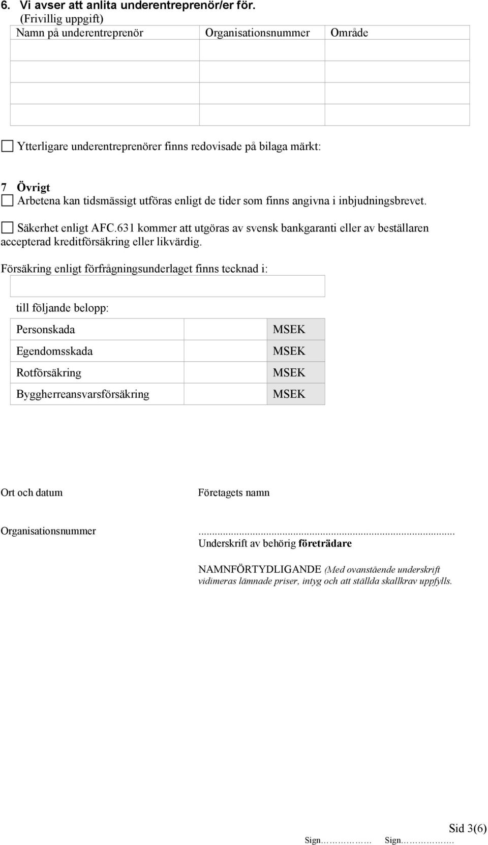 tider som finns angivna i inbjudningsbrevet. Säkerhet enligt AFC.631 kommer att utgöras av svensk bankgaranti eller av beställaren accepterad kreditförsäkring eller likvärdig.