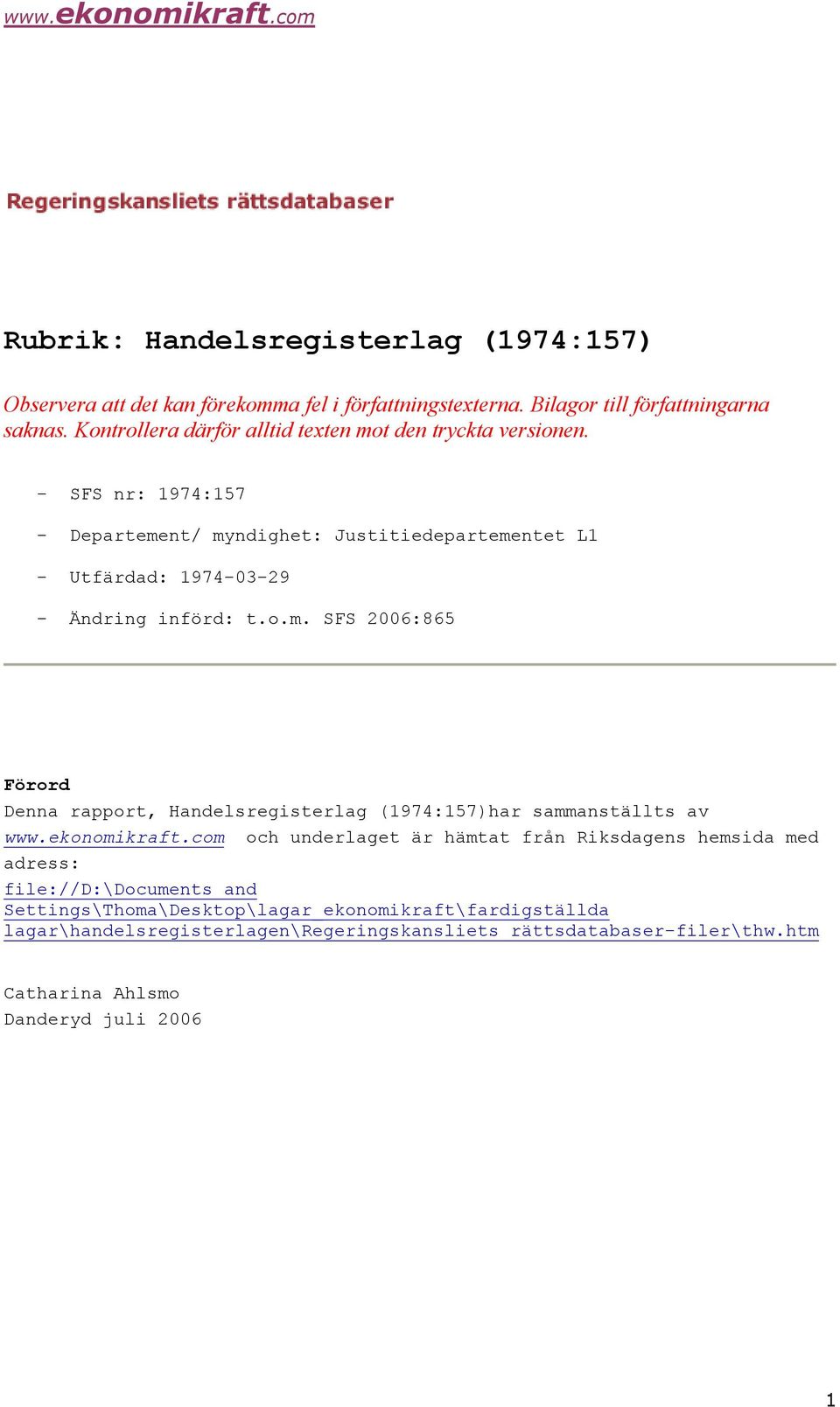 - SFS nr: 1974:157 - Departement/ myndighet: Justitiedepartementet L1 - Utfärdad: 1974-03-29 - Ändring införd: t.o.m. SFS 2006:865 Förord Denna rapport, Handelsregisterlag (1974:157)har sammanställts av www.