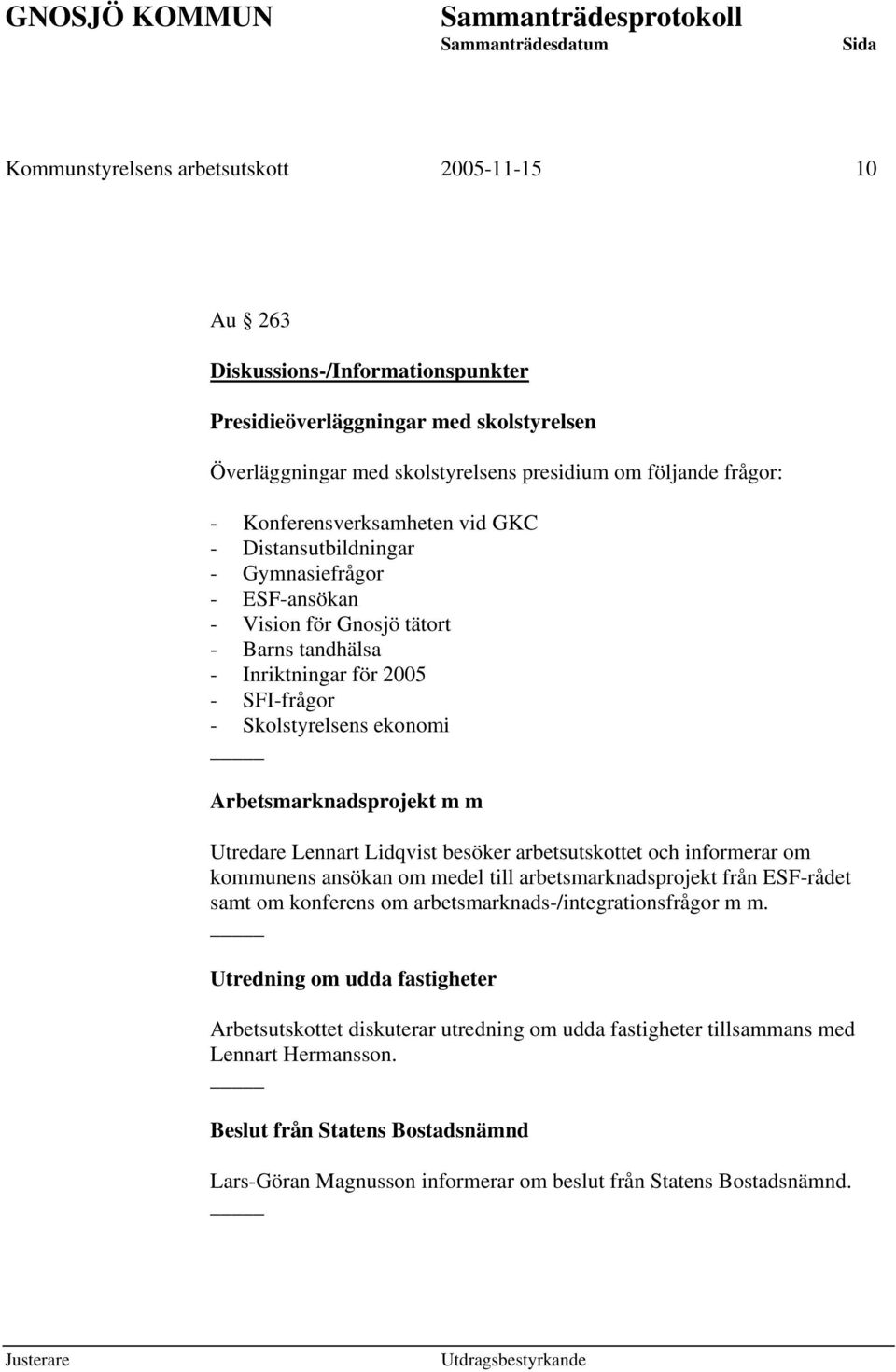 Arbetsmarknadsprojekt m m Utredare Lennart Lidqvist besöker arbetsutskottet och informerar om kommunens ansökan om medel till arbetsmarknadsprojekt från ESF-rådet samt om konferens om