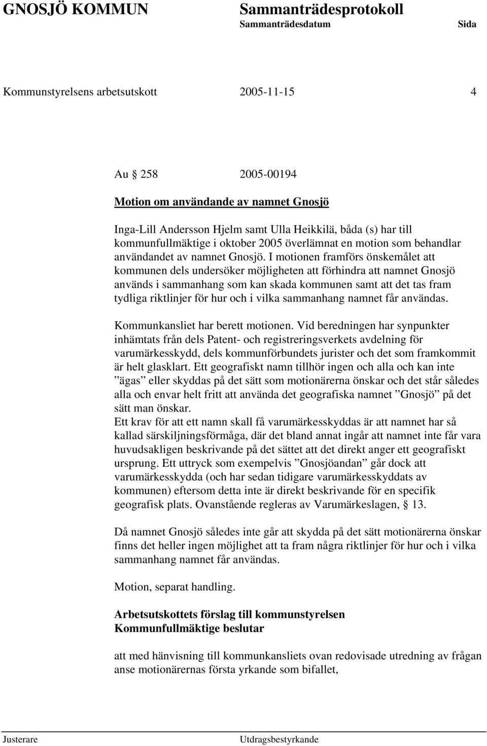 I motionen framförs önskemålet att kommunen dels undersöker möjligheten att förhindra att namnet Gnosjö används i sammanhang som kan skada kommunen samt att det tas fram tydliga riktlinjer för hur