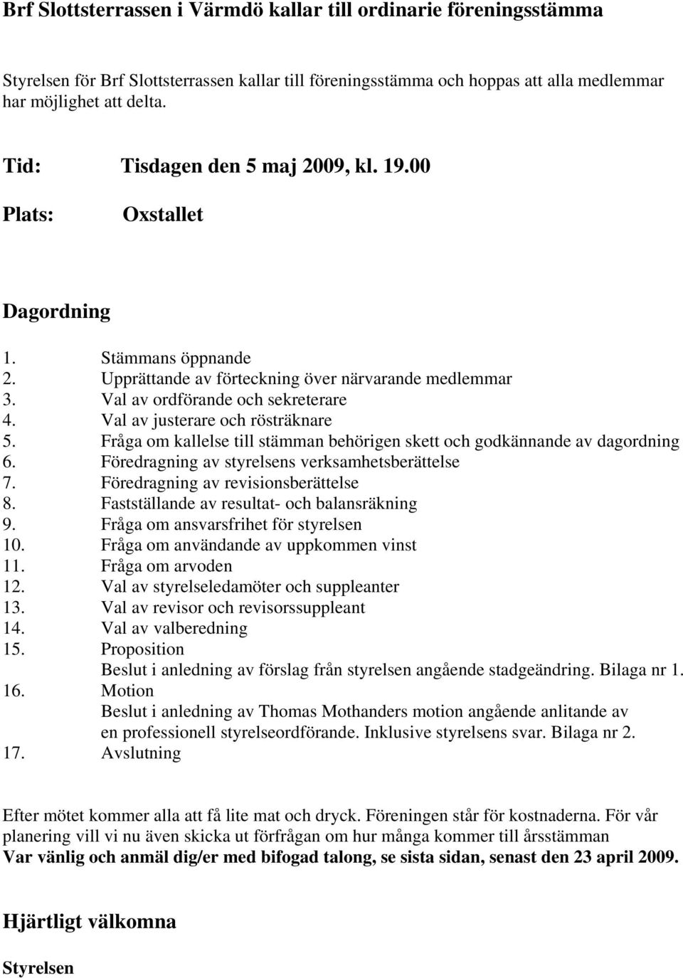 Val av justerare och rösträknare 5. Fråga om kallelse till stämman behörigen skett och godkännande av dagordning 6. Föredragning av styrelsens verksamhetsberättelse 7.