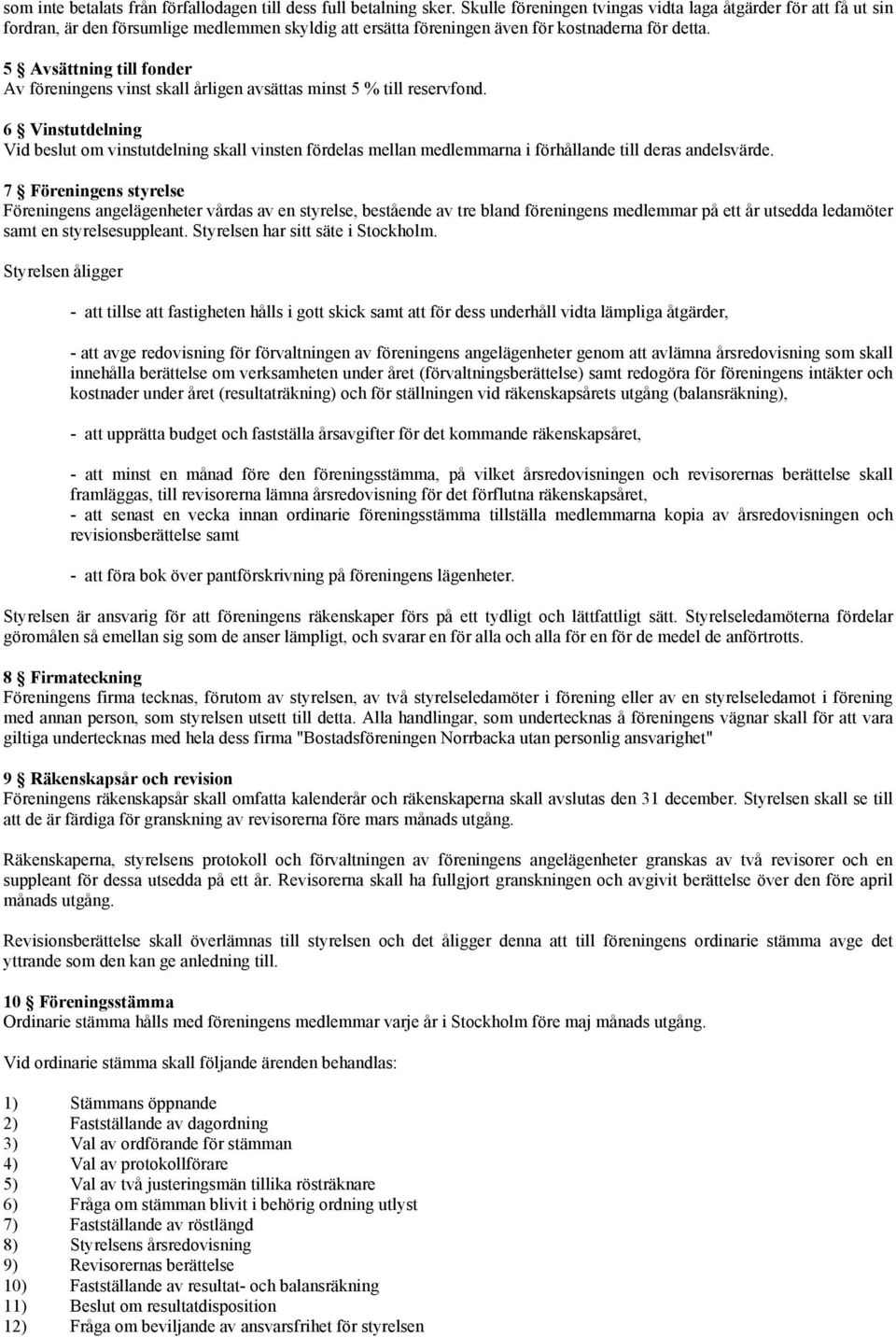 5 Avsättning till fonder Av föreningens vinst skall årligen avsättas minst 5 % till reservfond.