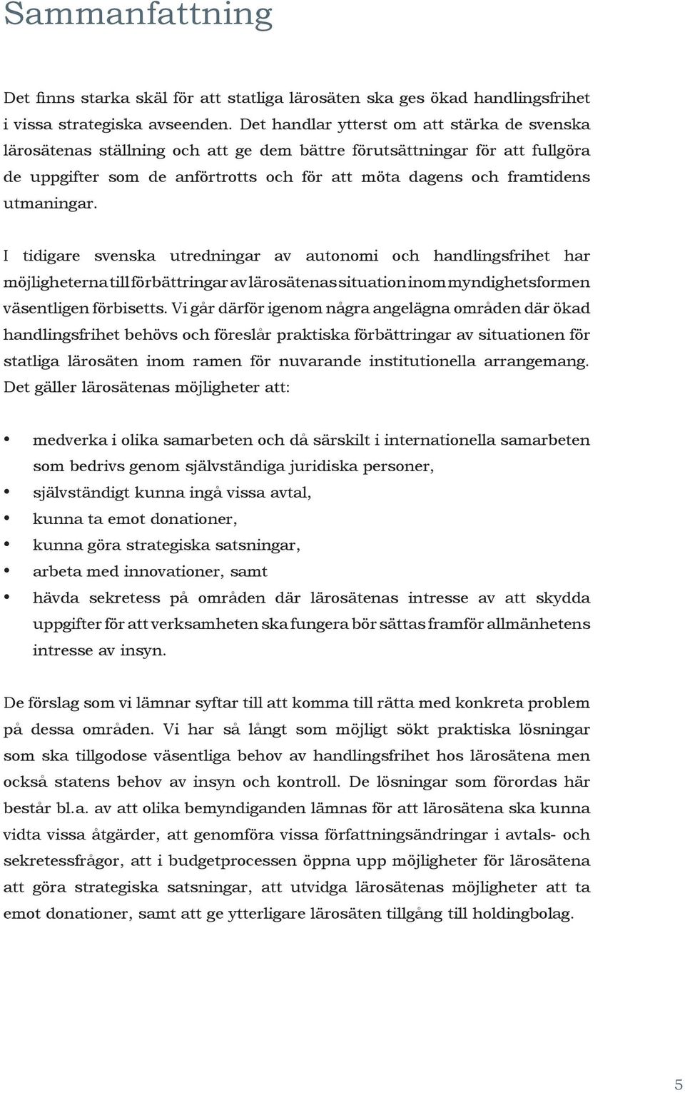 utmaningar. I tidigare svenska utredningar av autonomi och handlingsfrihet har möjligheterna till förbättringar av lärosätenas situation inom myndighetsformen väsentligen förbisetts.