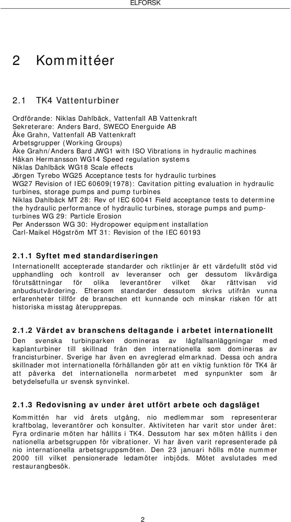 Grahn/Anders Bard JWG1 with ISO Vibrations in hydraulic machines Håkan Hermansson WG14 Speed regulation systems Niklas Dahlbäck WG18 Scale effects Jörgen Tyrebo WG25 Acceptance tests for hydraulic