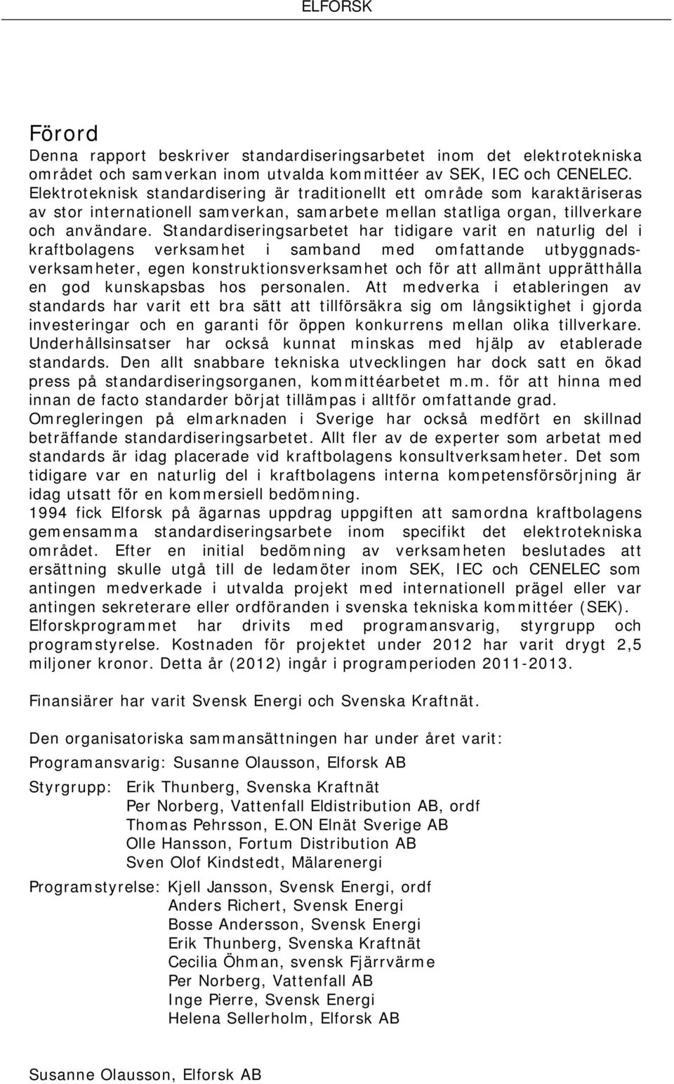Standardiseringsarbetet har tidigare varit en naturlig del i kraftbolagens verksamhet i samband med omfattande utbyggnadsverksamheter, egen konstruktionsverksamhet och för att allmänt upprätthålla en