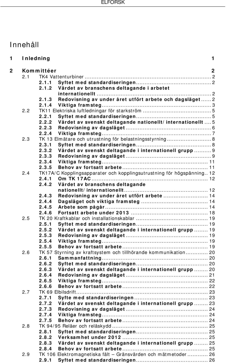 .. 6 2.3 2.2.4 Viktiga framsteg... 7 TK 13 Elmätare och utrustning för belastningsstyrning... 8 2.3.1 Syftet med standardiseringen... 8 2.3.2 Värdet av svenskt deltagande i internationell grupp... 9 2.