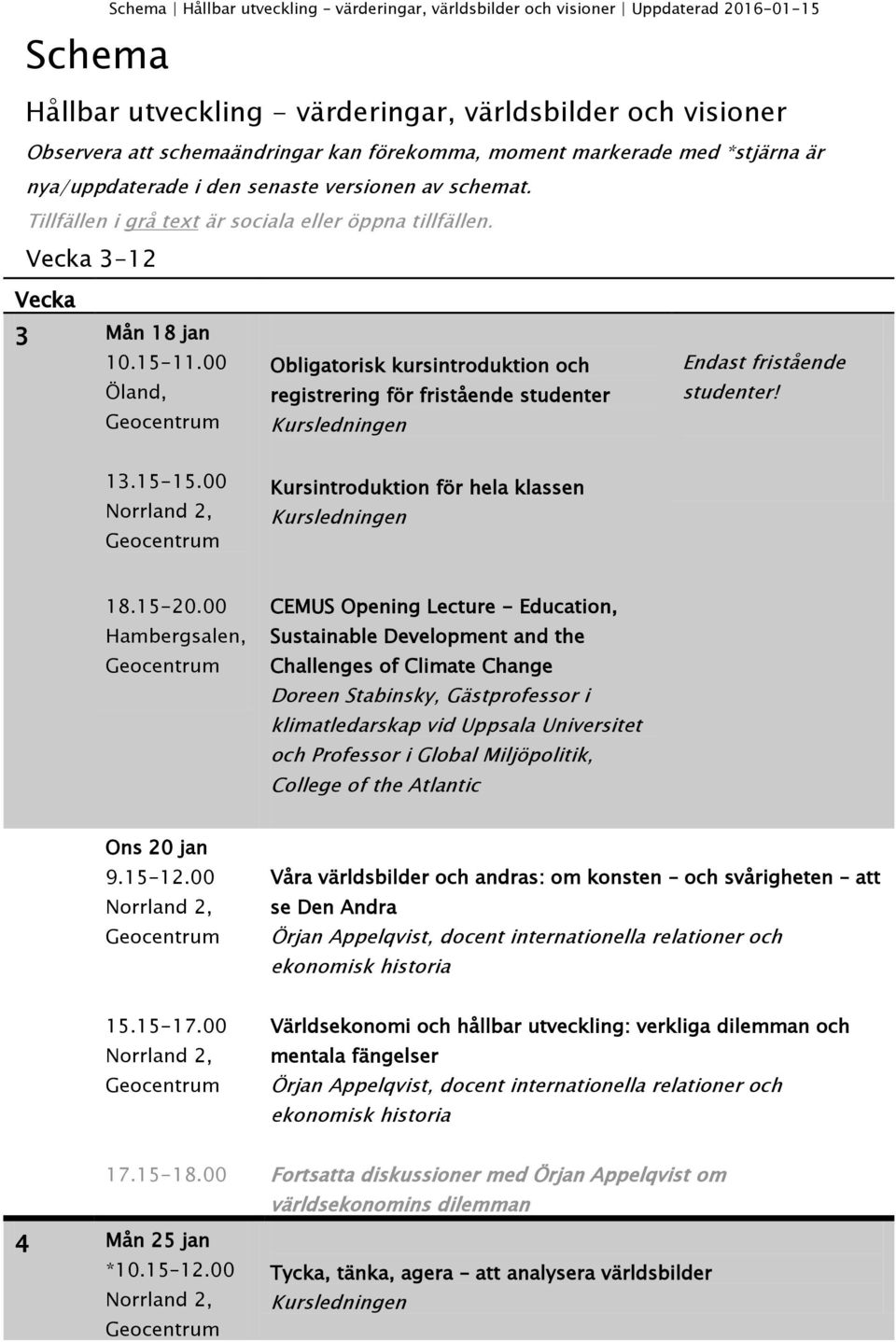 00 Öland, Obligatorisk kursintroduktion och registrering för fristående studenter Endast fristående studenter! Kursintroduktion för hela klassen 18.15-20.