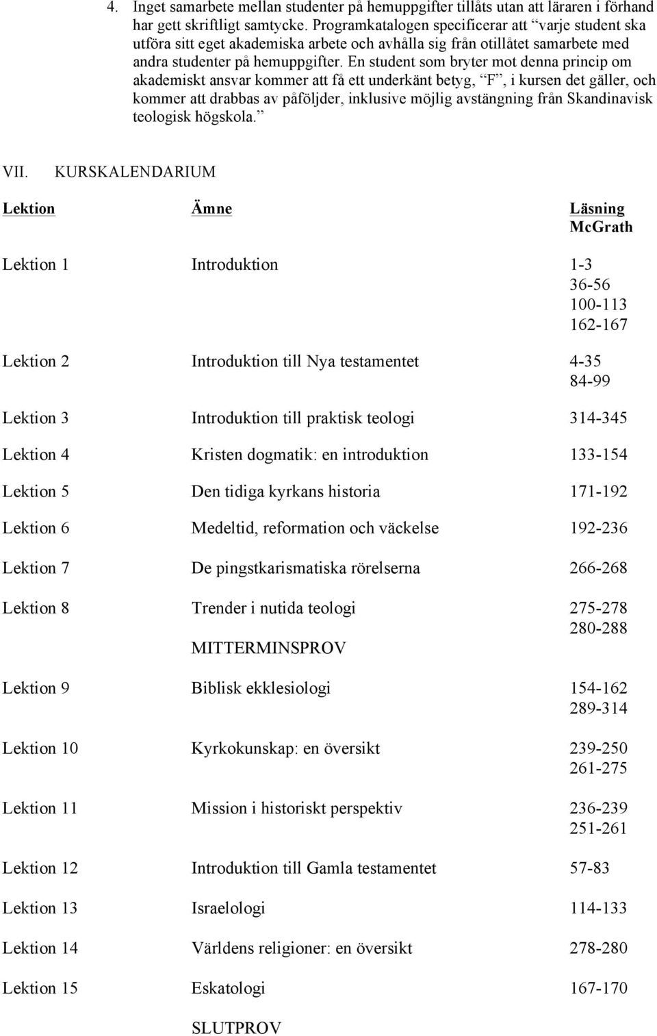 En student som bryter mot denna princip om akademiskt ansvar kommer att få ett underkänt betyg, F, i kursen det gäller, och kommer att drabbas av påföljder, inklusive möjlig avstängning från