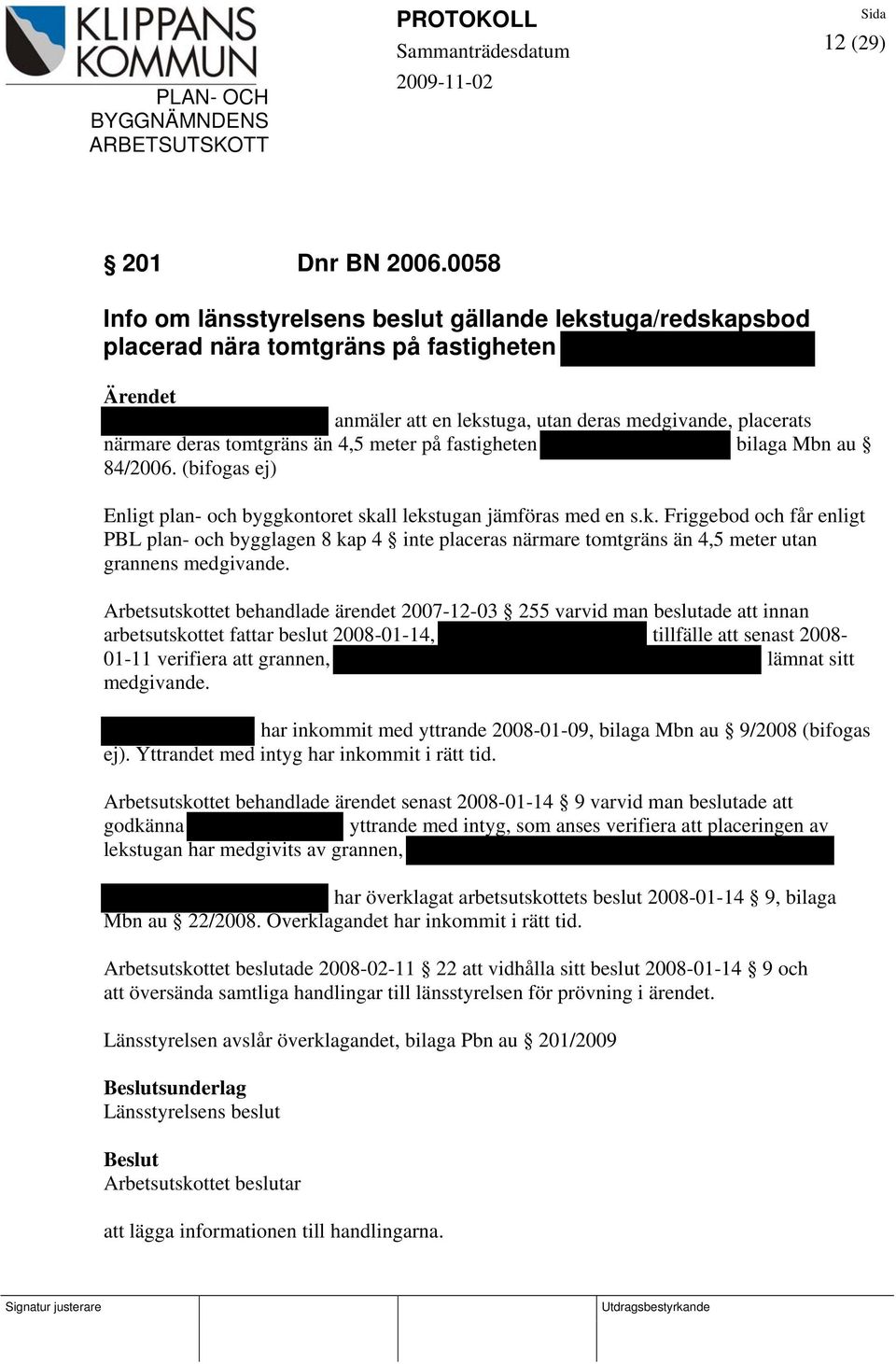 på fastigheten bilaga Mbn au 84/2006. (bifogas ej) Enligt plan- och byggko