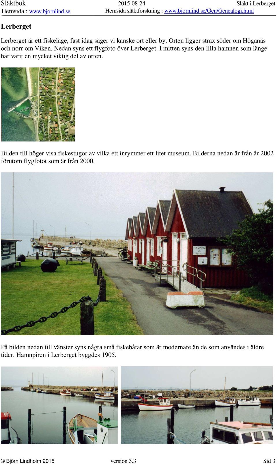 Bilden till höger visa fiskestugor av vilka ett inrymmer ett litet museum. Bilderna nedan är från år 2002 förutom flygfotot som är från 2000.
