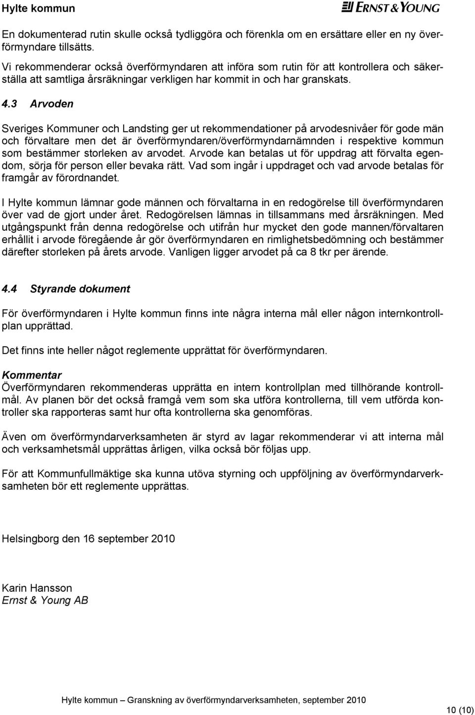 3 Arvodn Svrigs Kommunr och Landsting gr ut rkommndationr på arvodsnivår för god män och förvaltar mn dt är övrförmyndarn/övrförmyndarnämndn i rspktiv kommun som bstämmr storlkn av arvodt.