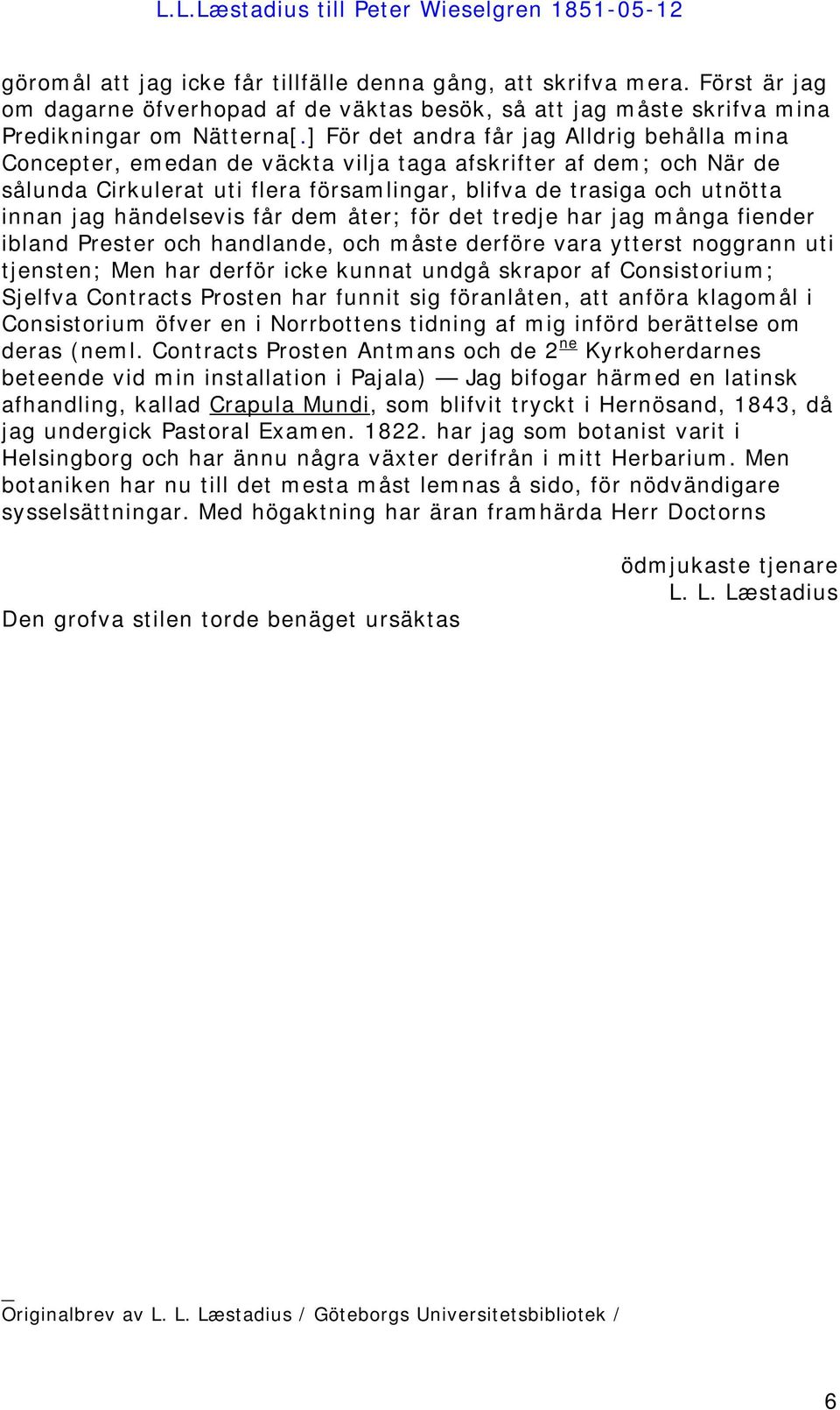 händelsevis får dem åter; för det tredje har jag många fiender ibland Prester och handlande, och måste derföre vara ytterst noggrann uti tjensten; Men har derför icke kunnat undgå skrapor af