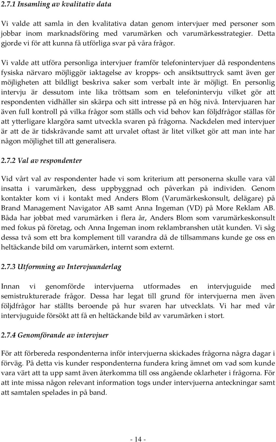 Vi valde att utföra personliga intervjuer framför telefonintervjuer då respondentens fysiska närvaro möjliggör iaktagelse av kropps och ansiktsuttryck samt även ger möjligheten att bildligt beskriva