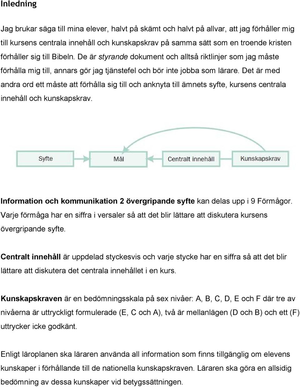 Det är med andra ord ett måste att förhålla sig till och anknyta till ämnets syfte, kursens centrala innehåll och kunskapskrav.