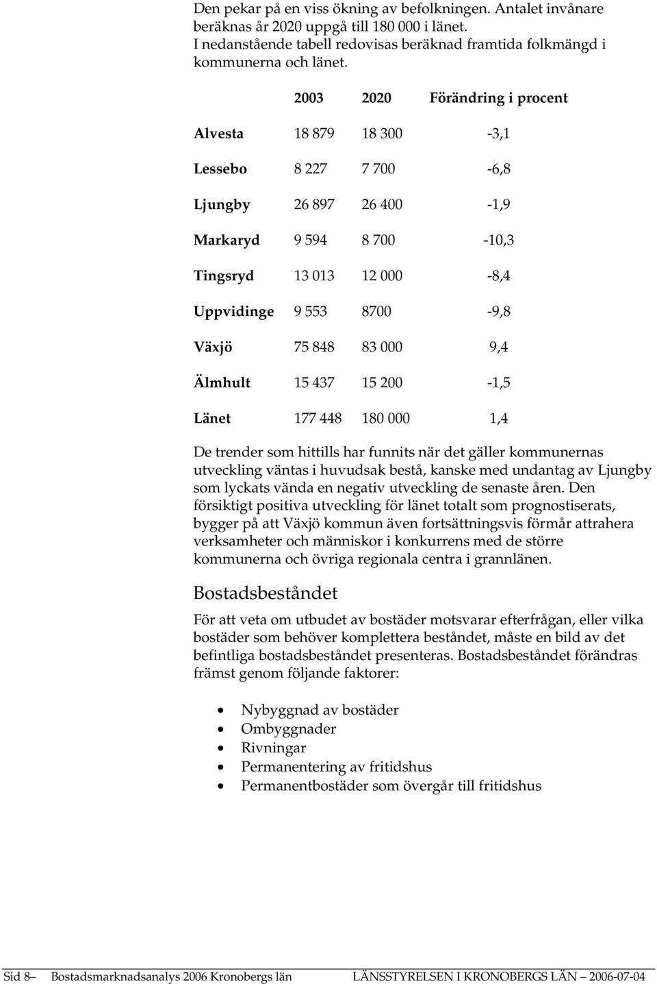 83 000 9,4 Älmhult 15 437 15 200-1,5 Länet 177 448 180 000 1,4 De trender som hittills har funnits när det gäller kommunernas utveckling väntas i huvudsak bestå, kanske med undantag av Ljungby som