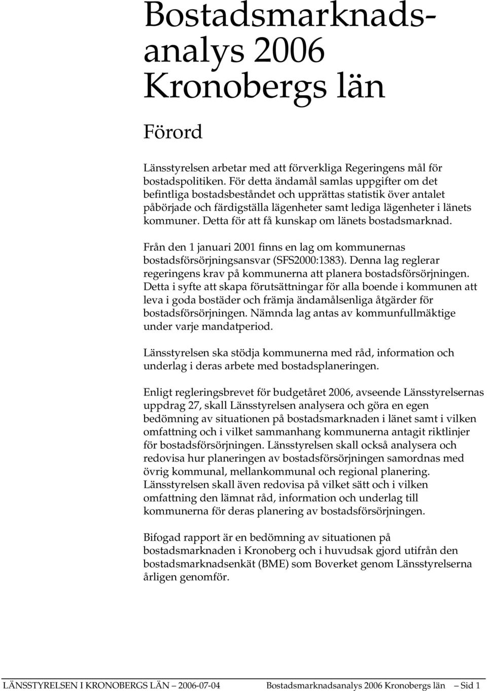 Detta för att få kunskap om länets bostadsmarknad. Från den 1 januari 2001 finns en lag om kommunernas bostadsförsörjningsansvar (SFS2000:1383).