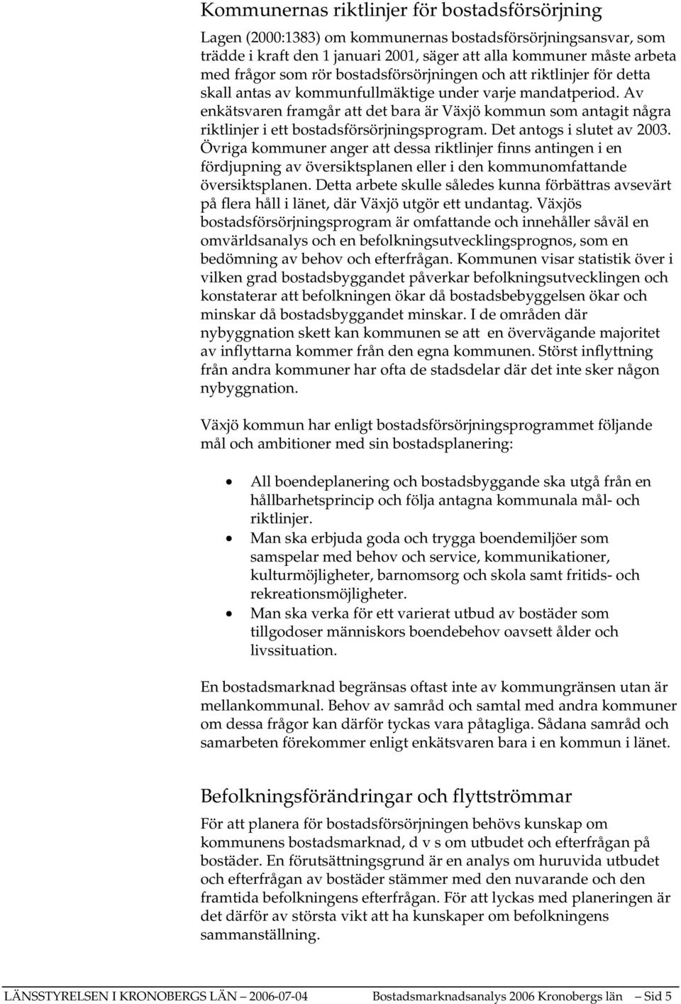 Av enkätsvaren framgår att det bara är Växjö kommun som antagit några riktlinjer i ett bostadsförsörjningsprogram. Det antogs i slutet av 2003.