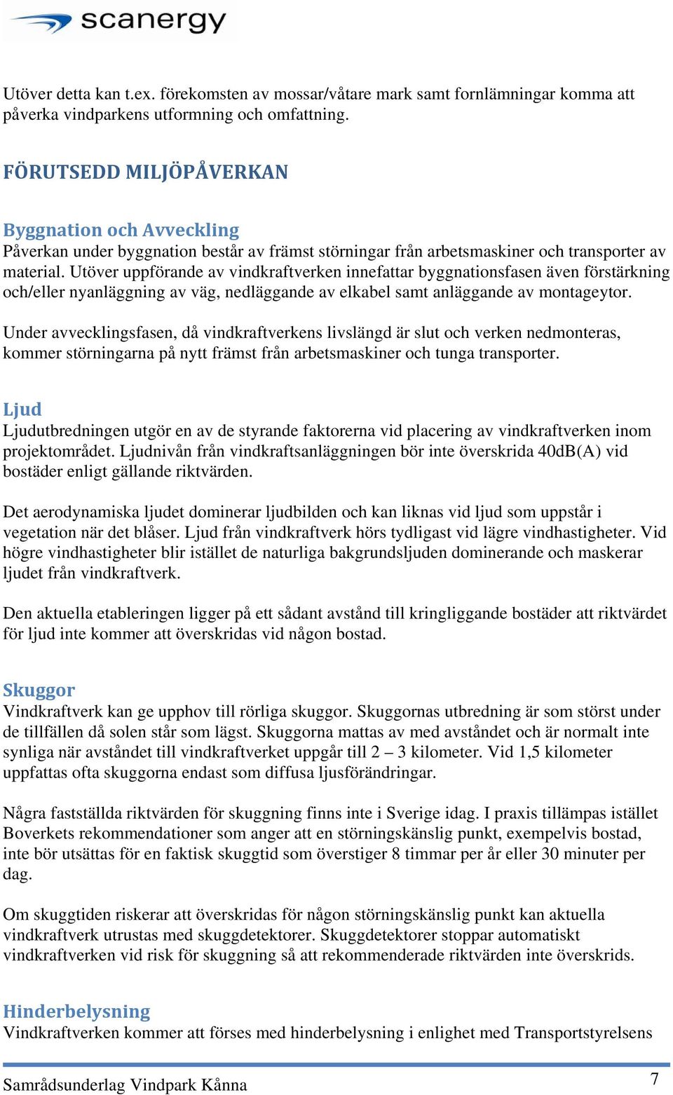 Utöver uppförande av vindkraftverken innefattar byggnationsfasen även förstärkning och/eller nyanläggning av väg, nedläggande av elkabel samt anläggande av montageytor.