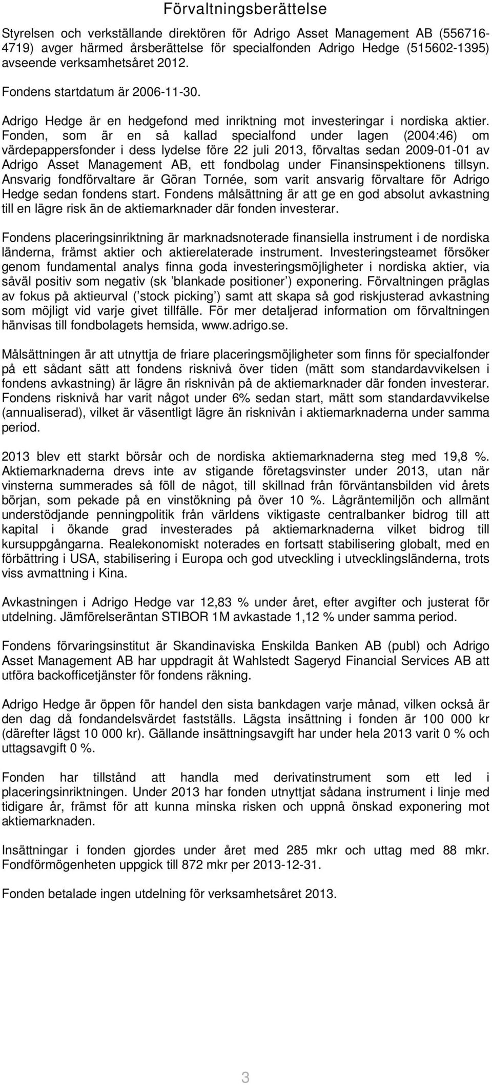 Fonden, som är en så kallad specialfond under lagen (2004:46) om värdepappersfonder i dess lydelse före 22 juli 2013, förvaltas sedan 2009-01-01 av Adrigo Asset Management AB, ett fondbolag under