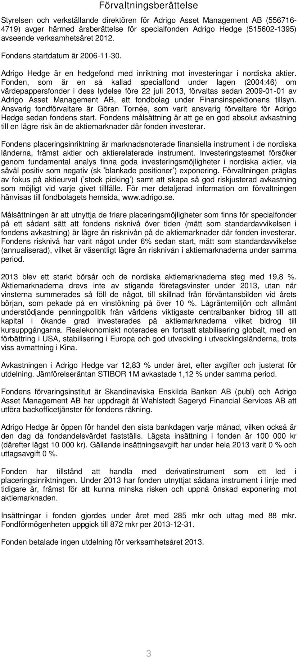 Fonden, som är en så kallad specialfond under lagen (2004:46) om värdepappersfonder i dess lydelse före 22 juli 2013, förvaltas sedan 2009-01-01 av Adrigo Asset Management AB, ett fondbolag under