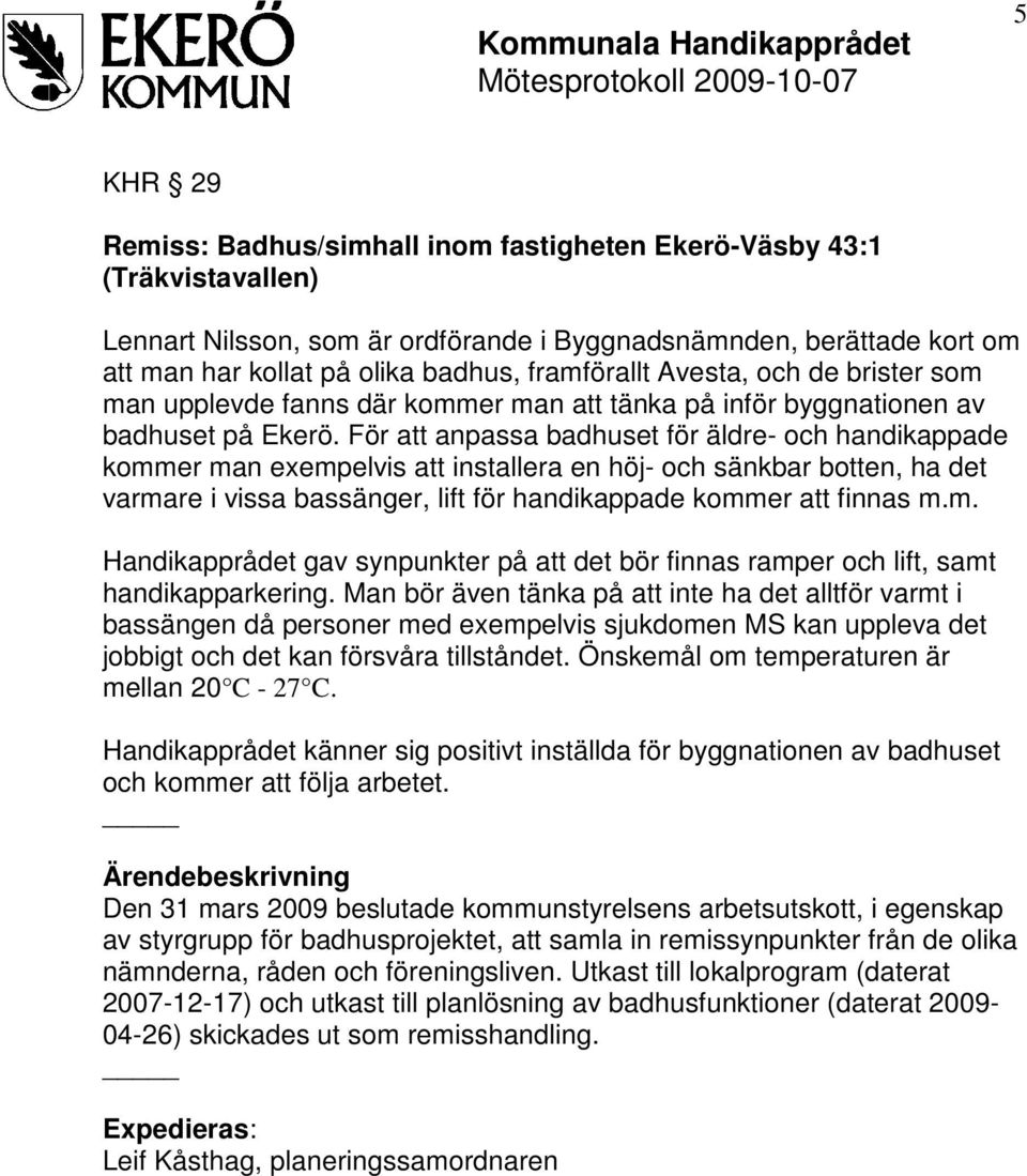 För att anpassa badhuset för äldre- och handikappade kommer man exempelvis att installera en höj- och sänkbar botten, ha det varmare i vissa bassänger, lift för handikappade kommer att finnas m.m. Handikapprådet gav synpunkter på att det bör finnas ramper och lift, samt handikapparkering.