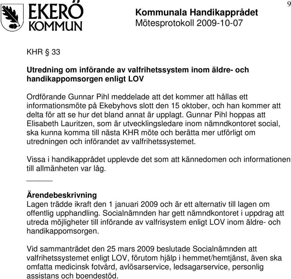 Gunnar Pihl hoppas att Elisabeth Lauritzen, som är utvecklingsledare inom nämndkontoret social, ska kunna komma till nästa KHR möte och berätta mer utförligt om utredningen och införandet av