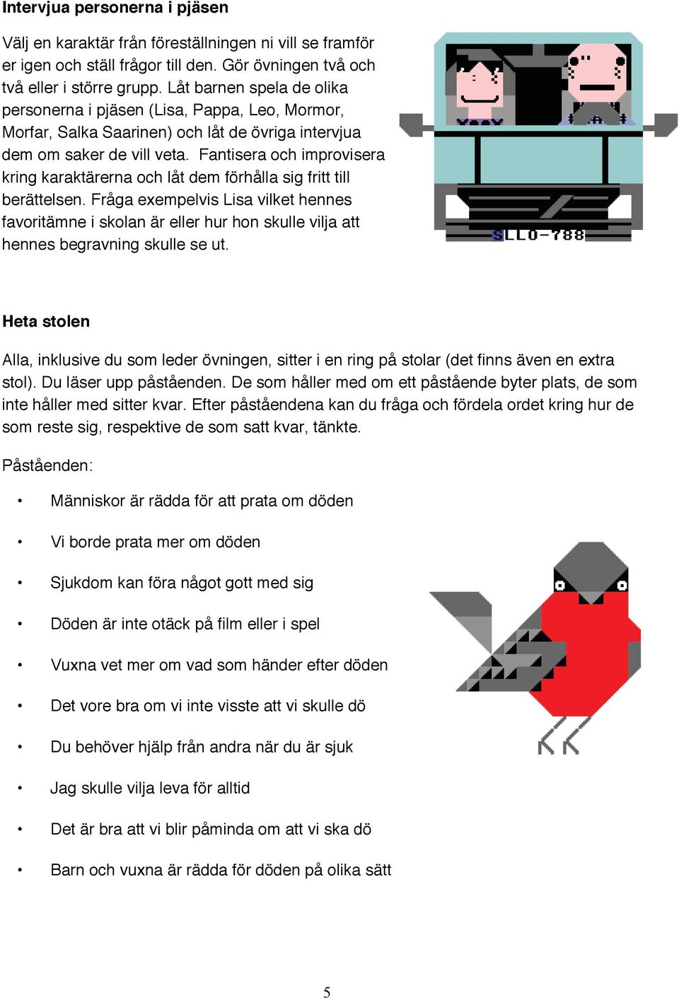 Fantisera och improvisera kring karaktärerna och låt dem förhålla sig fritt till berättelsen.