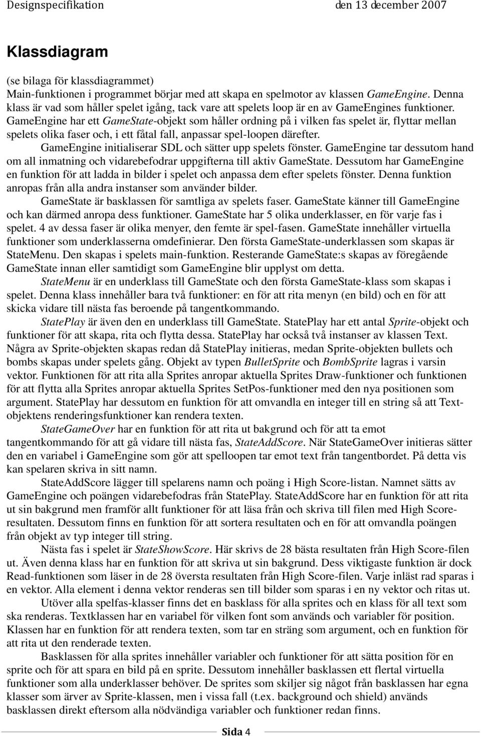 GameEngine har ett GameState-objekt som håller ordning på i vilken fas spelet är, flyttar mellan spelets olika faser och, i ett fåtal fall, anpassar spel-loopen därefter.