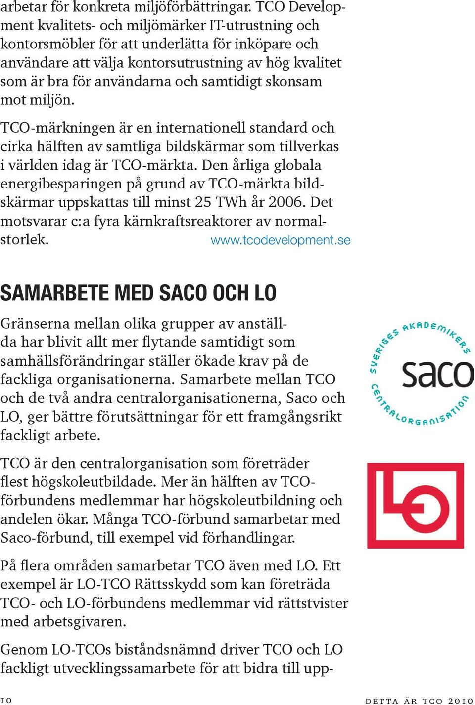 samtidigt skonsam mot miljön. TCO-märkningen är en internationell standard och cirka hälften av samtliga bildskärmar som tillverkas i världen idag är TCO-märkta.