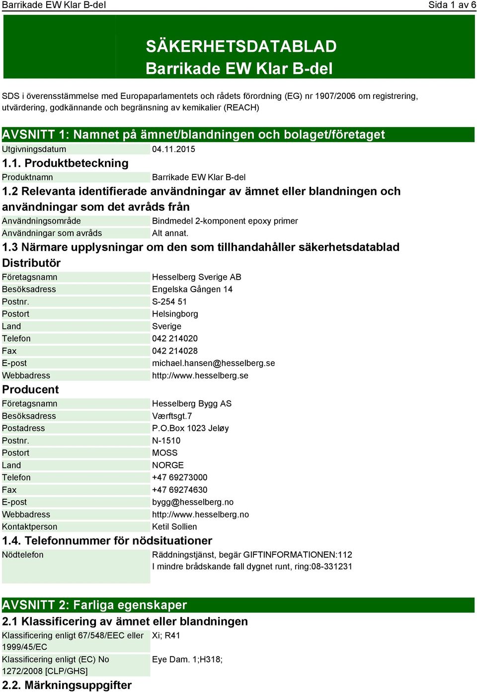 2 Relevanta identifierade användningar av ämnet eller blandningen och användningar som det avråds från Användningsområde Bindmedel 2-komponent epoxy primer Användningar som avråds Alt annat. 1.