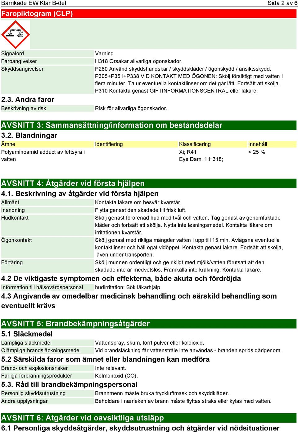 Ta ur eventuella kontaktlinser om det går lätt. Fortsätt att skölja. P310 Kontakta genast GIFTINFORMATIONSCENTRAL eller läkare. Risk för allvarliga ögonskador.