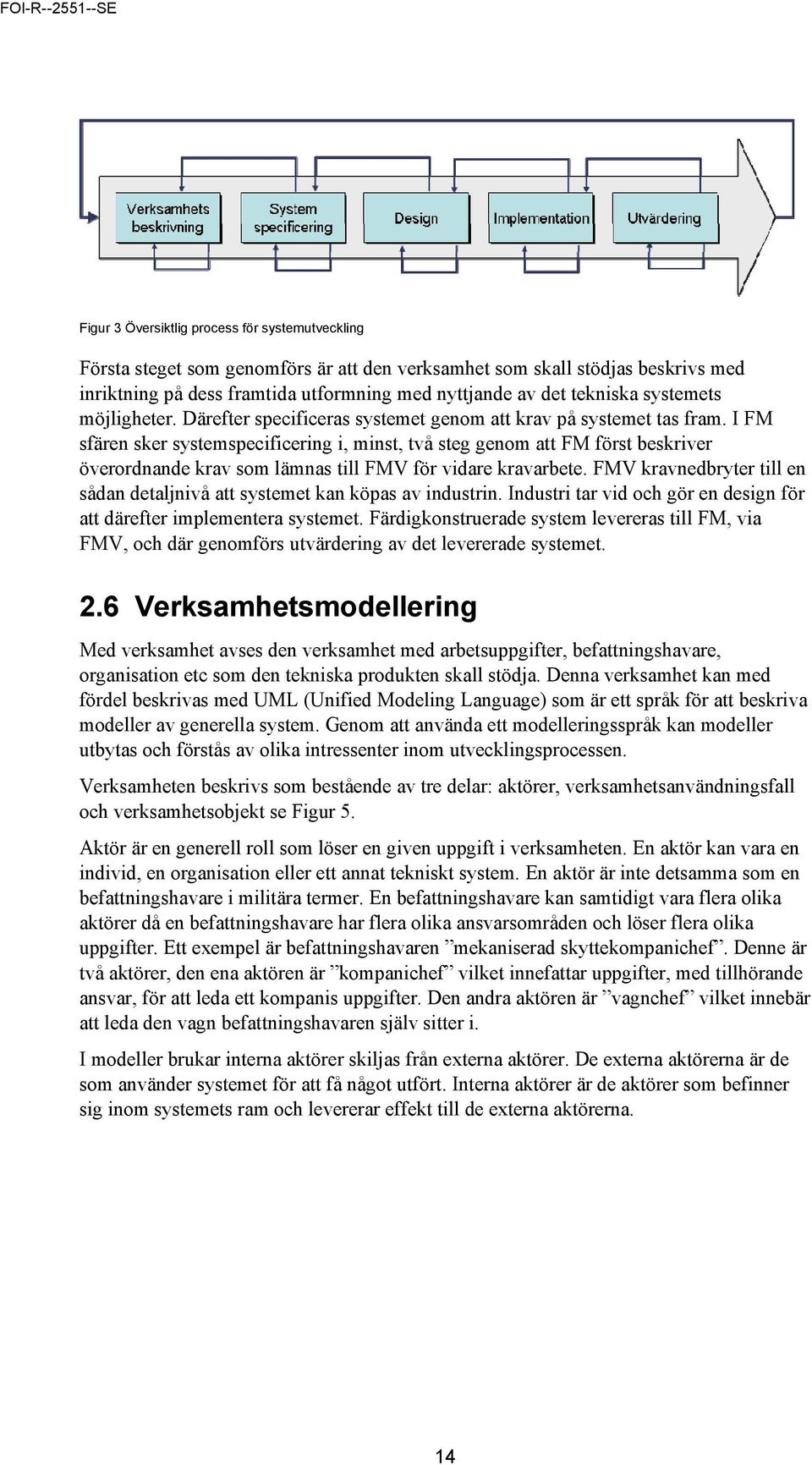 I FM sfären sker systemspecificering i, minst, två steg genom att FM först beskriver överordnande krav som lämnas till FMV för vidare kravarbete.