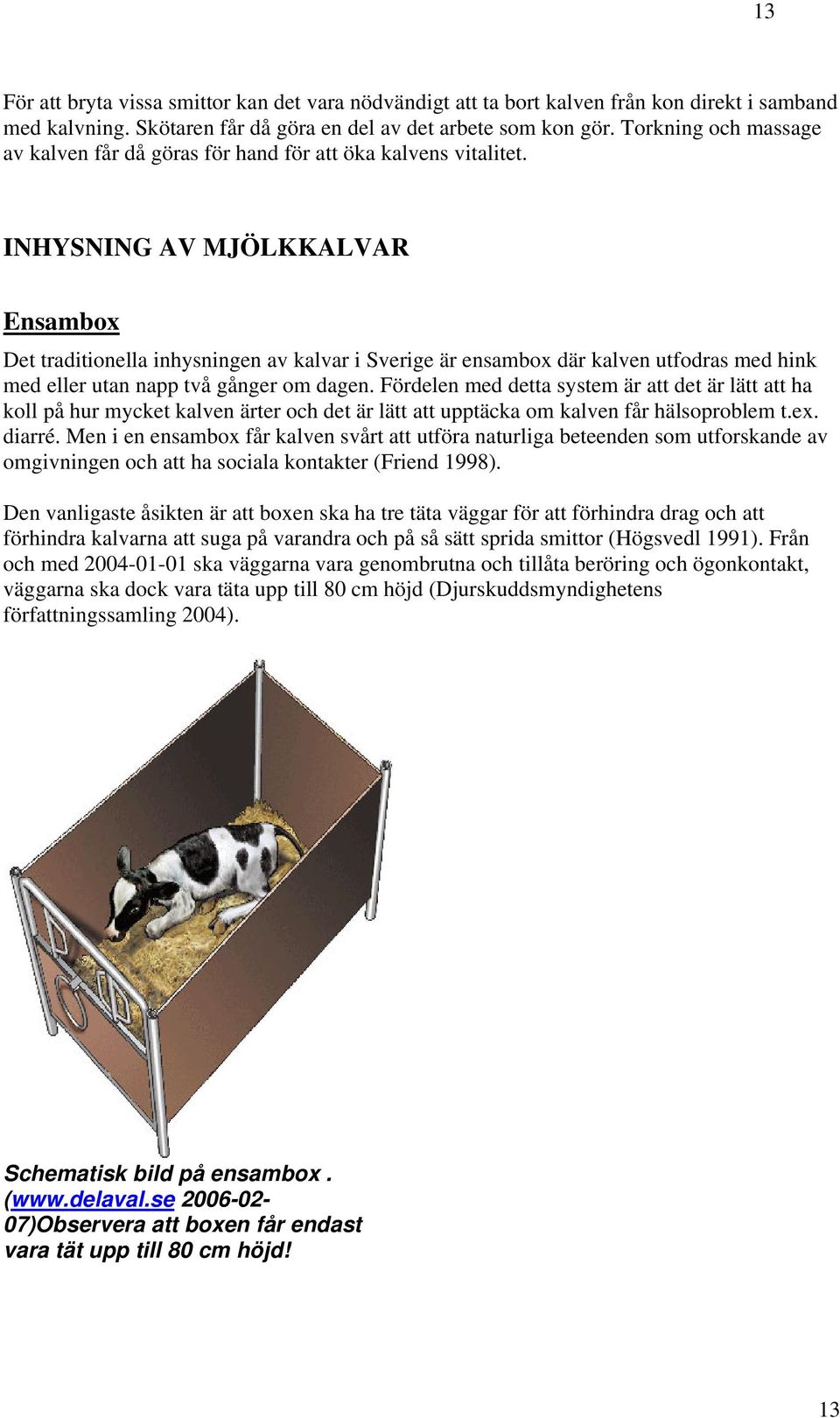 INHYSNING AV MJÖLKKALVAR Ensambox Det traditionella inhysningen av kalvar i Sverige är ensambox där kalven utfodras med hink med eller utan napp två gånger om dagen.