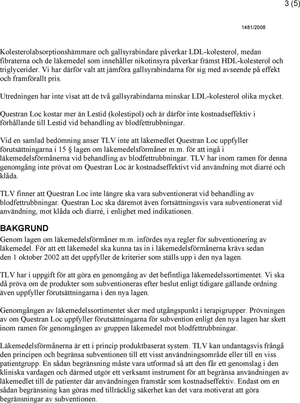 Questran Loc kostar mer än Lestid (kolestipol) och är därför inte kostnadseffektiv i förhållande till Lestid vid behandling av blodfettrubbningar.