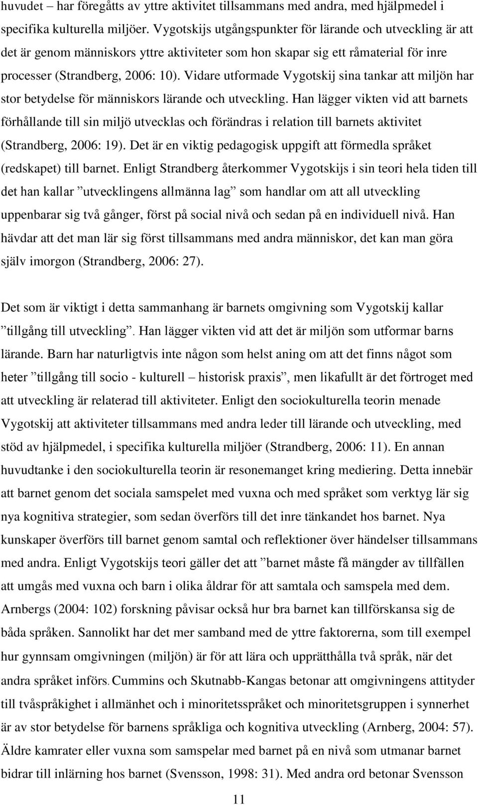 Vidare utformade Vygotskij sina tankar att miljön har stor betydelse för människors lärande och utveckling.