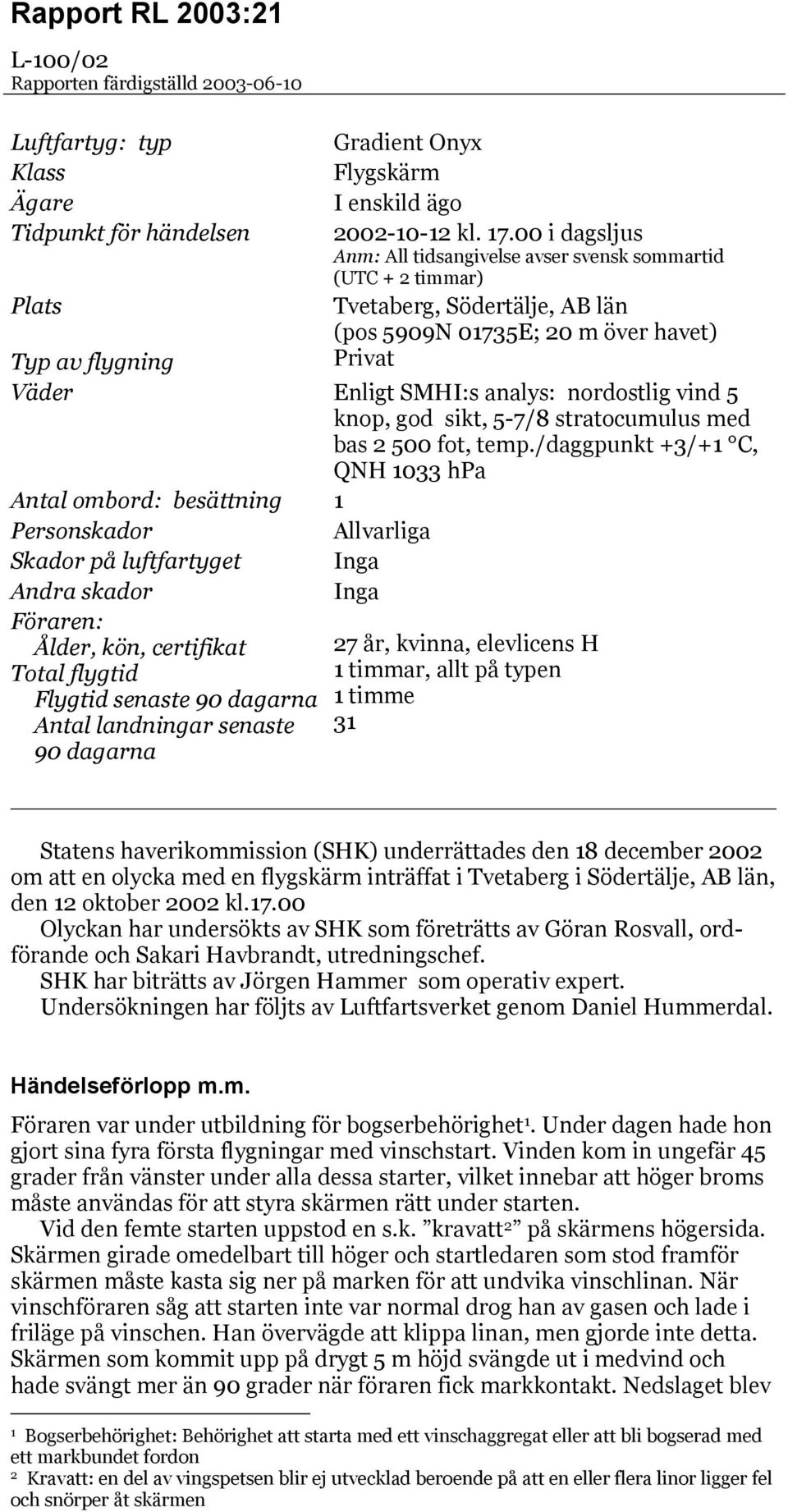 nordostlig vind 5 knop, god sikt, 5-7/8 stratocumulus med bas 2 500 fot, temp.