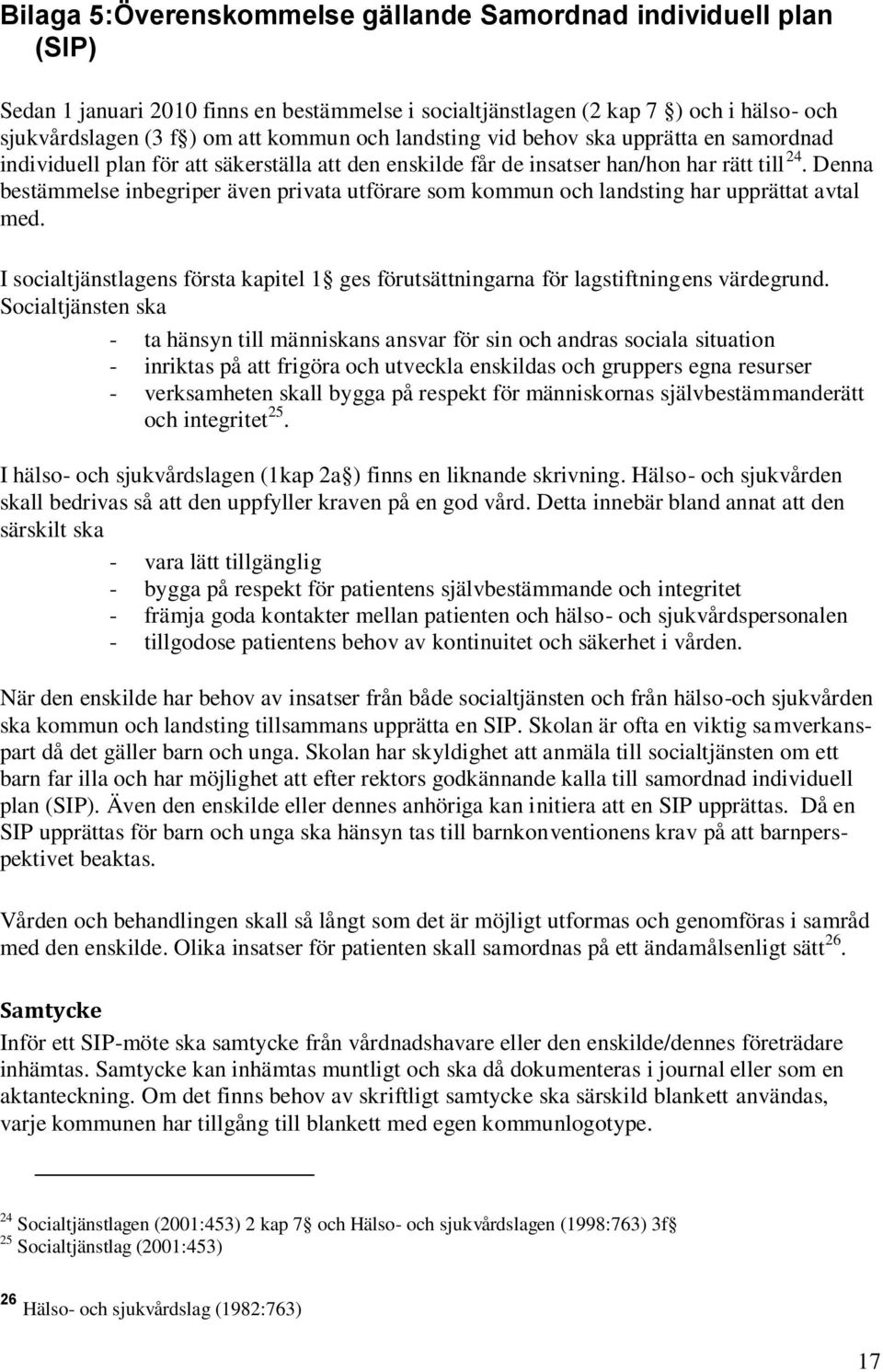 Denna bestämmelse inbegriper även privata utförare som kommun och landsting har upprättat avtal med. I socialtjänstlagens första kapitel 1 ges förutsättningarna för lagstiftningens värdegrund.