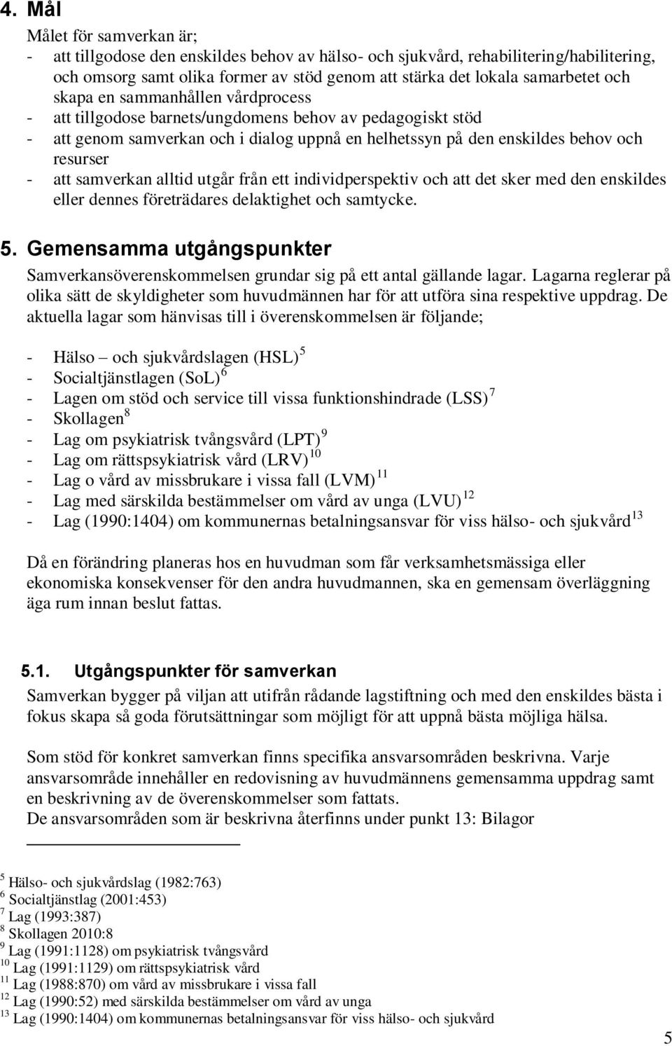 samverkan alltid utgår från ett individperspektiv och att det sker med den enskildes eller dennes företrädares delaktighet och samtycke. 5.