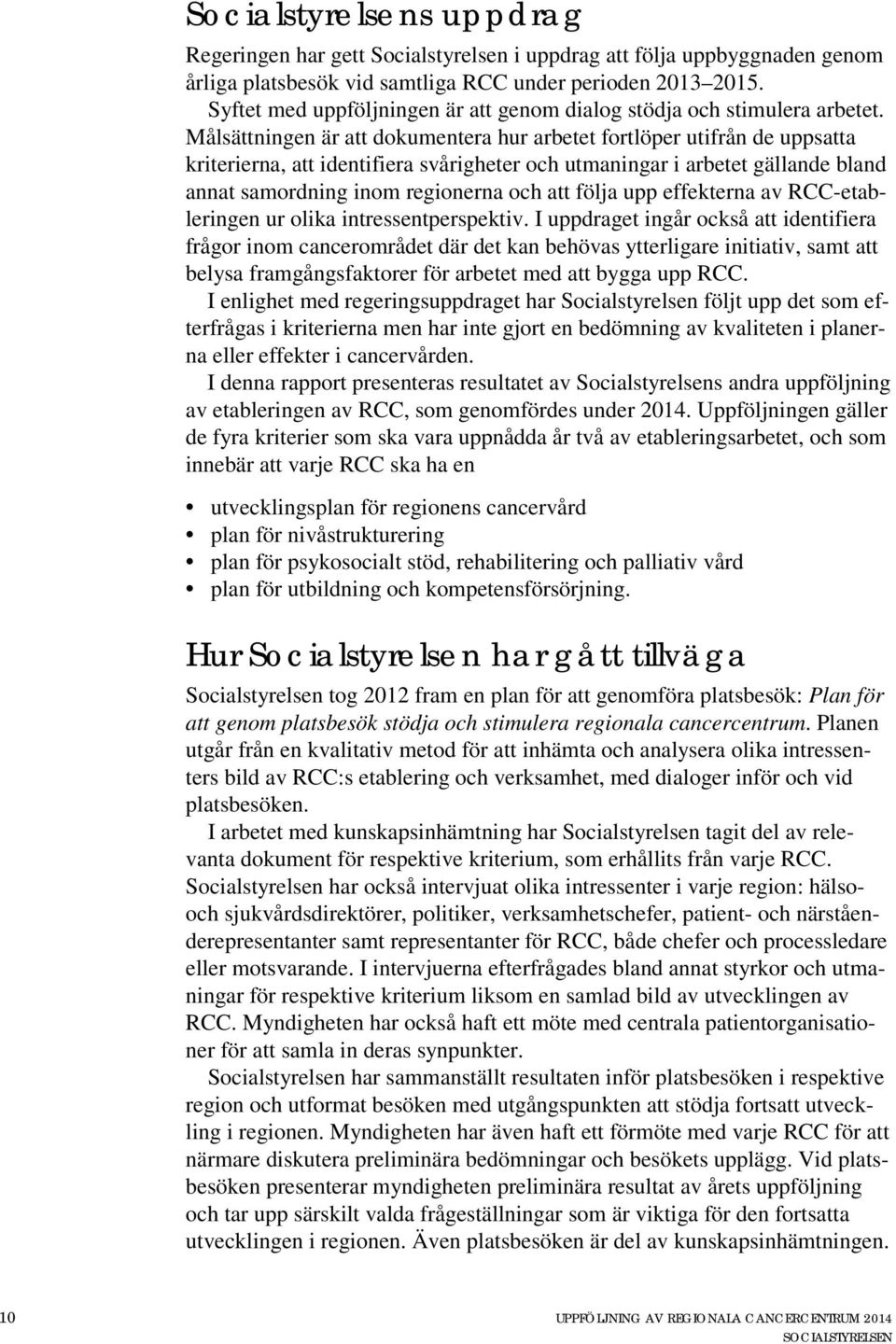 Målsättningen är att dokumentera hur arbetet fortlöper utifrån de uppsatta kriterierna, att identifiera svårigheter och utmaningar i arbetet gällande bland annat samordning inom regionerna och att