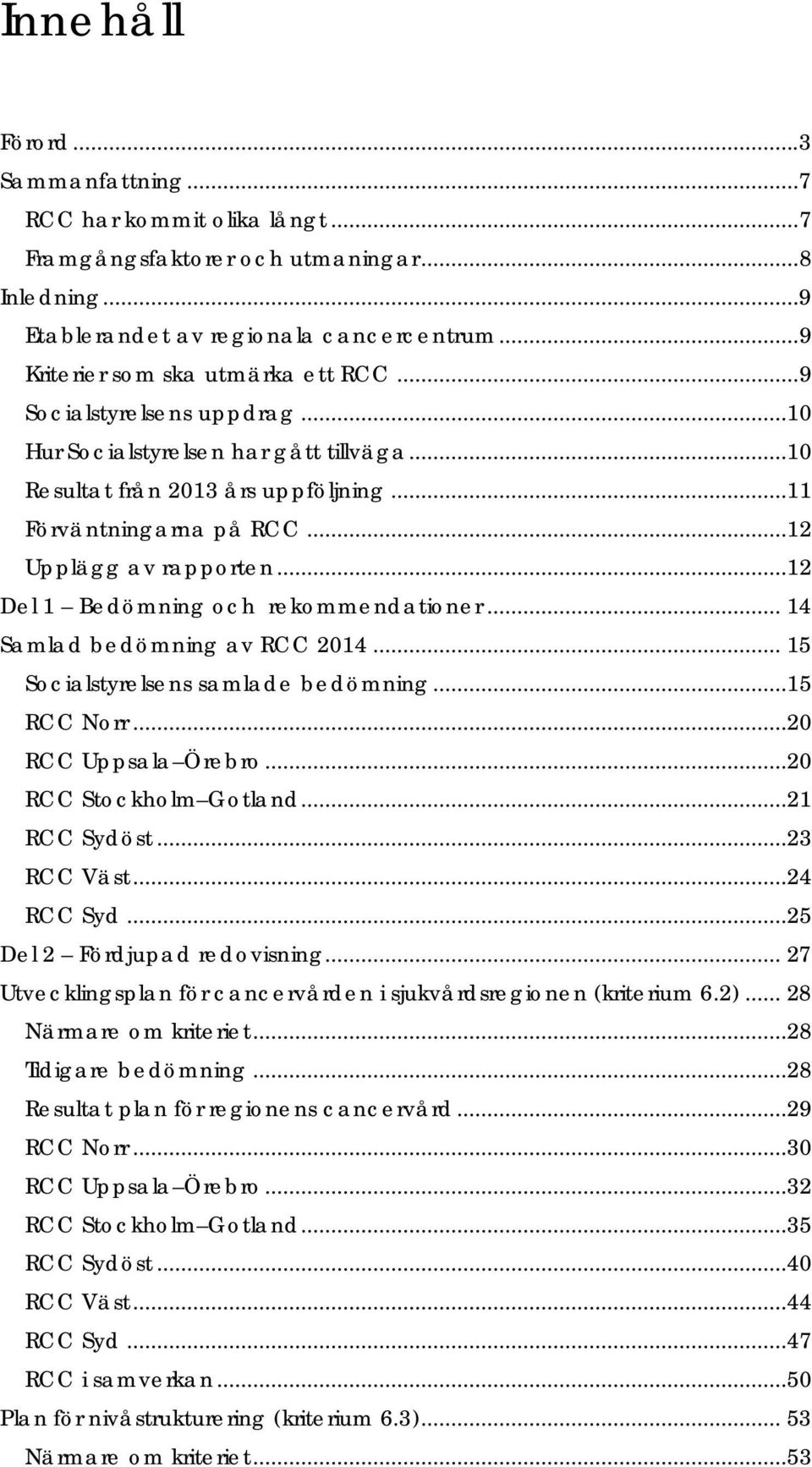 ..12 Upplägg av rapporten...12 Del 1 Bedömning och rekommendationer... 14 Samlad bedömning av RCC 2014... 15 Socialstyrelsens samlade bedömning...15 RCC Norr...20 RCC Uppsala Örebro.