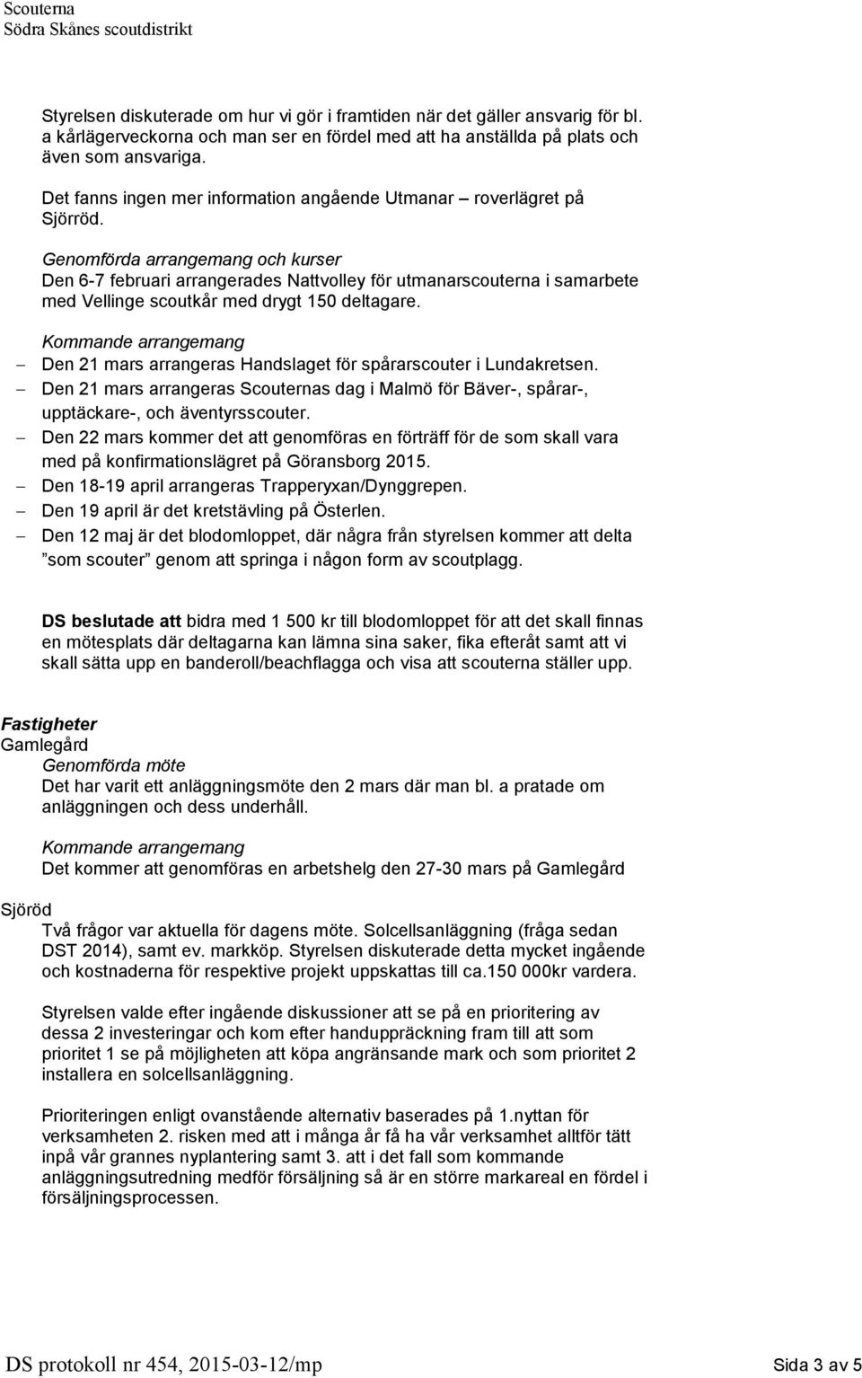 och kurser Den 6-7 februari arrangerades Nattvolley för utmanarscouterna i samarbete med Vellinge scoutkår med drygt 150 deltagare. Den 21 mars arrangeras Handslaget för spårarscouter i Lundakretsen.