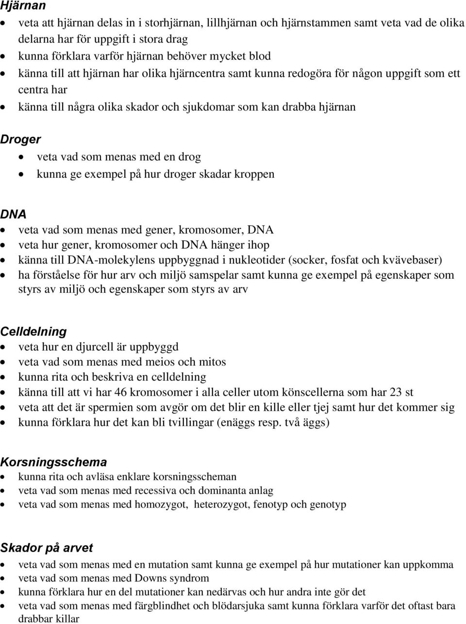kunna ge exempel på hur droger skadar kroppen DNA veta vad som menas med gener, kromosomer, DNA veta hur gener, kromosomer och DNA hänger ihop känna till DNA-molekylens uppbyggnad i nukleotider