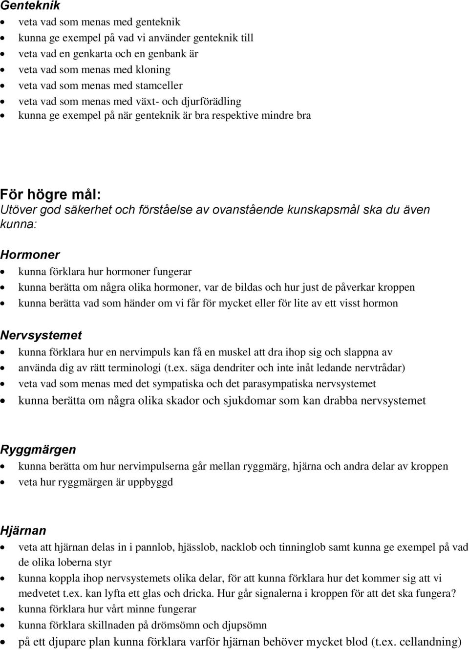kunna: Hormoner kunna förklara hur hormoner fungerar kunna berätta om några olika hormoner, var de bildas och hur just de påverkar kroppen kunna berätta vad som händer om vi får för mycket eller för
