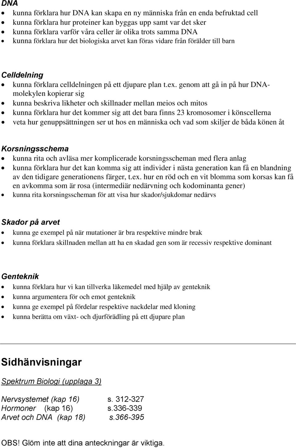 genom att gå in på hur DNAmolekylen kopierar sig kunna beskriva likheter och skillnader mellan meios och mitos kunna förklara hur det kommer sig att det bara finns 23 kromosomer i könscellerna veta