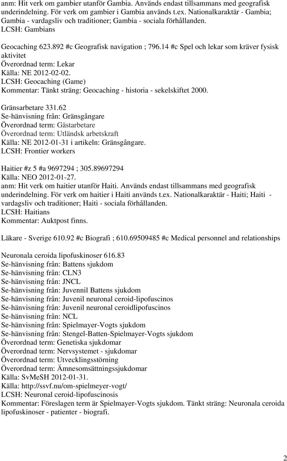 14 #c Spel och lekar som kräver fysisk aktivitet Överordnad term: Lekar Källa: NE 2012-02-02. LCSH: Geocaching (Game) Kommentar: Tänkt sträng: Geocaching - historia - sekelskiftet 2000.