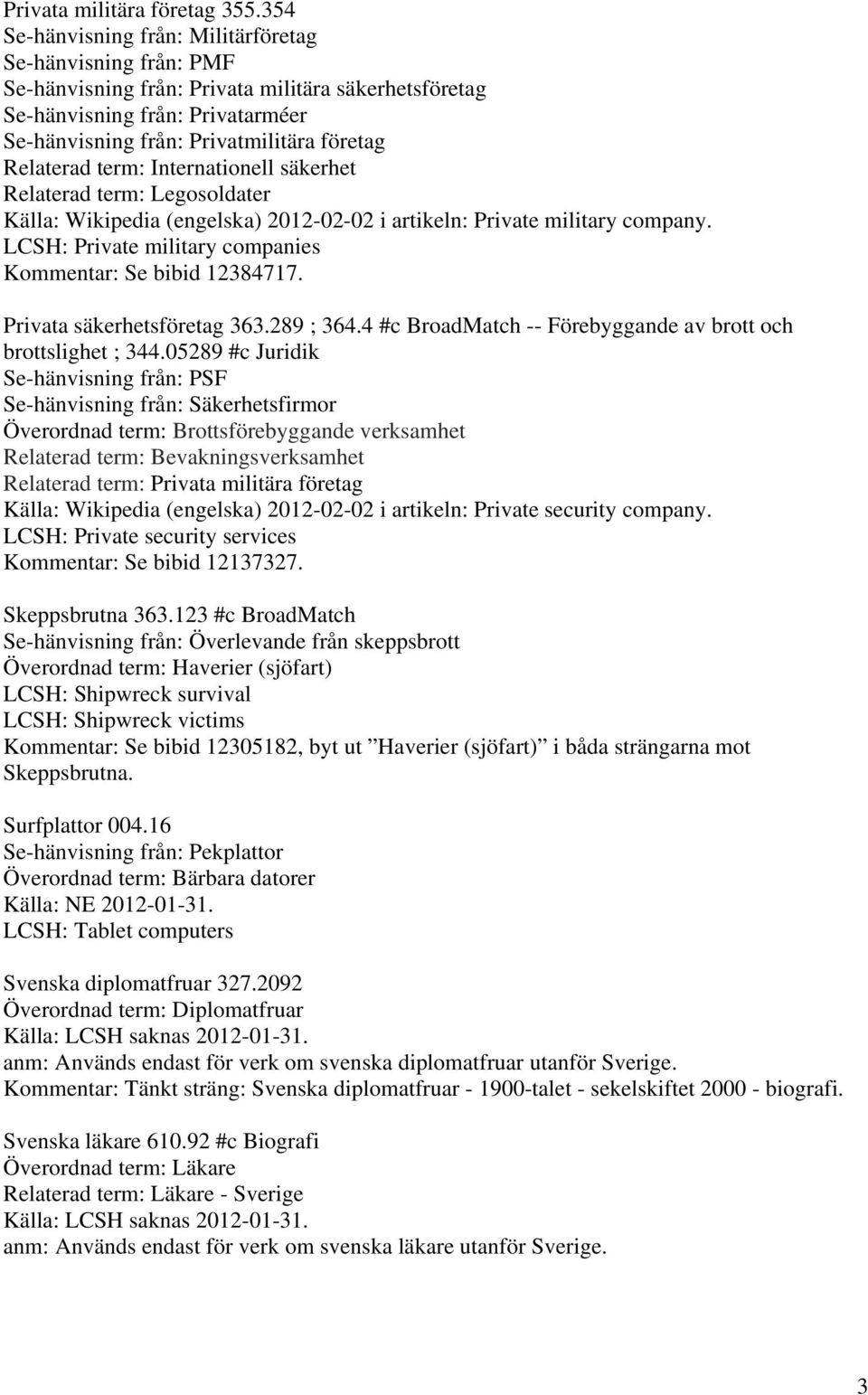 Relaterad term: Internationell säkerhet Relaterad term: Legosoldater Källa: Wikipedia (engelska) 2012-02-02 i artikeln: Private military company.