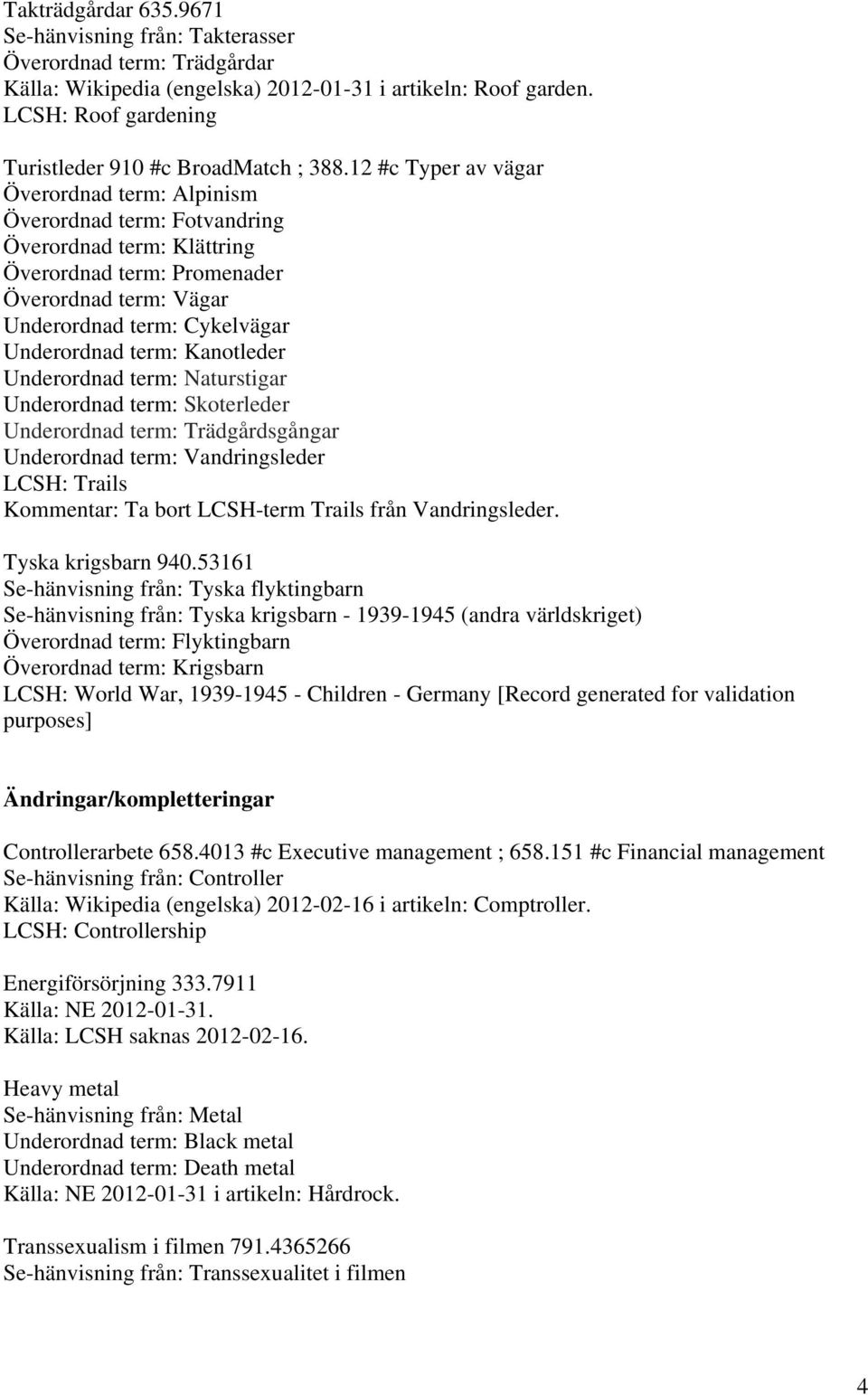 12 #c Typer av vägar Överordnad term: Alpinism Överordnad term: Fotvandring Överordnad term: Klättring Överordnad term: Promenader Överordnad term: Vägar Underordnad term: Cykelvägar Underordnad