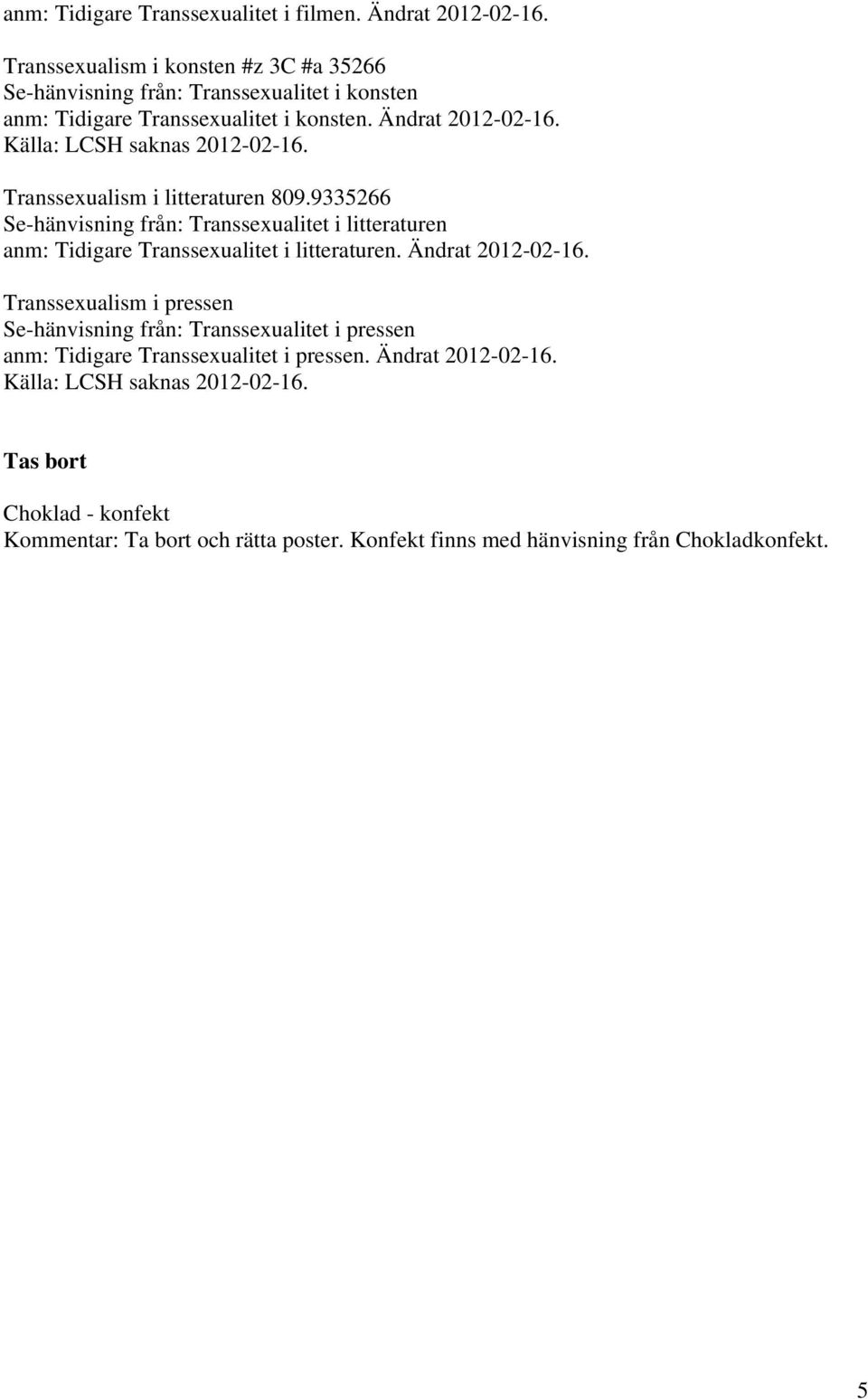 Transsexualism i litteraturen 809.9335266 Se-hänvisning från: Transsexualitet i litteraturen anm: Tidigare Transsexualitet i litteraturen.